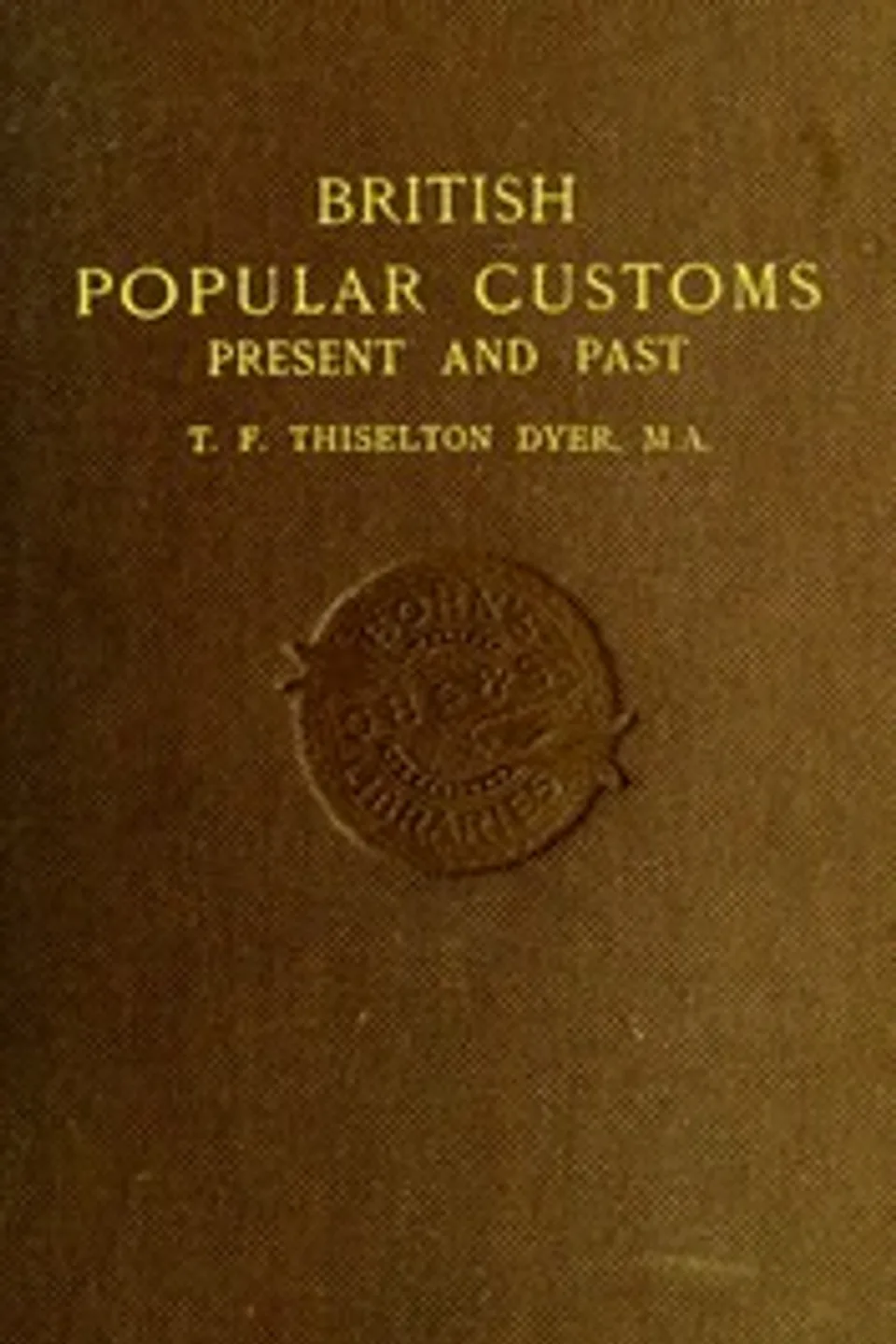 British Popular Customs, Present and Past: Illustrating the Social and Domestic Manners of the People. Arranged According to the Calendar of the Year., T. F. (Thomas Firminger) Thiselton-Dyer