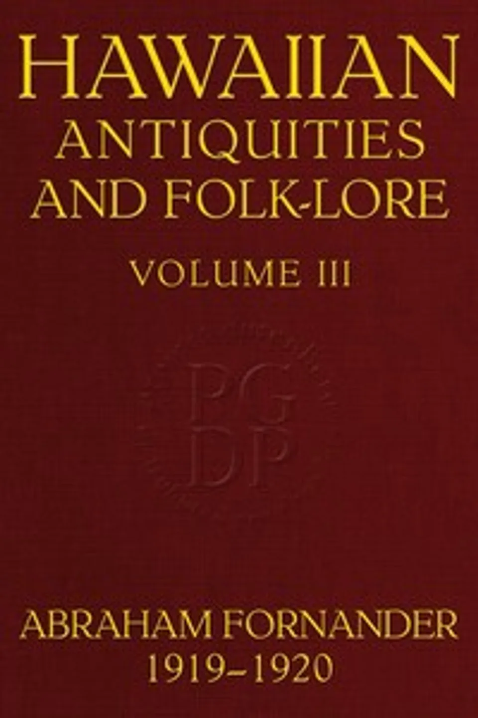 Fornander collection of Hawaiian antiquities and folk-lore, Volume 3 (of 3) : $b The Hawaiians' account of the formation of their islands and origin of their race, with the traditions of their migrations, etc., as gathered from original sources