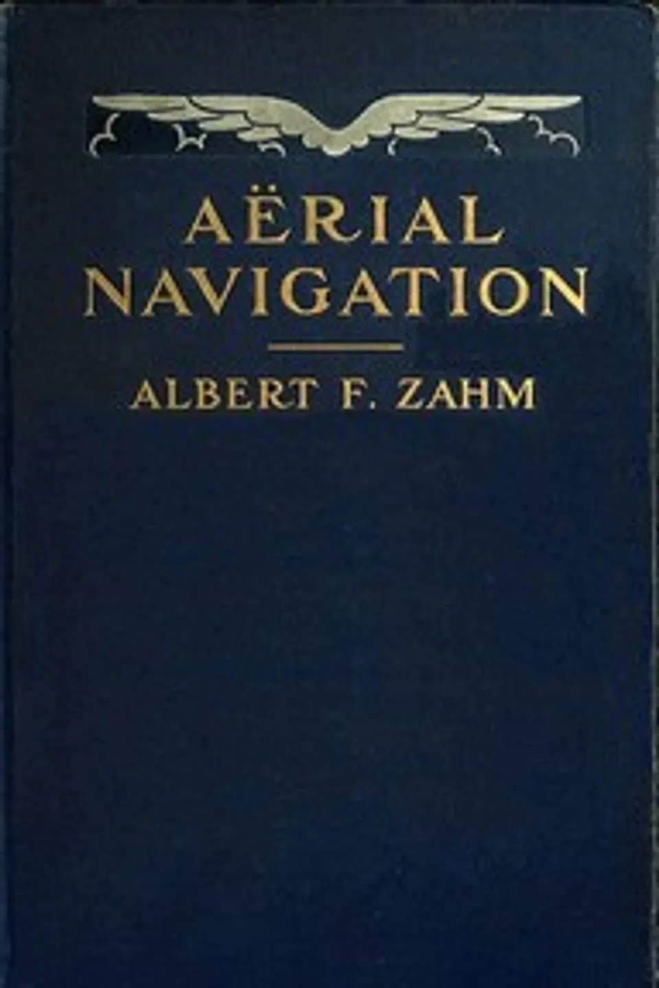 Aërial Navigation: A Popular Treatise on the Growth of Air Craft and on Aëronautical Meteorology, Albert Francis Zahm