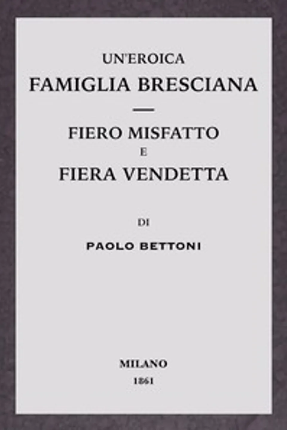 Un'eroica famiglia bresciana - Fiero misfatto e fiera vendetta, Paolo Bettoni