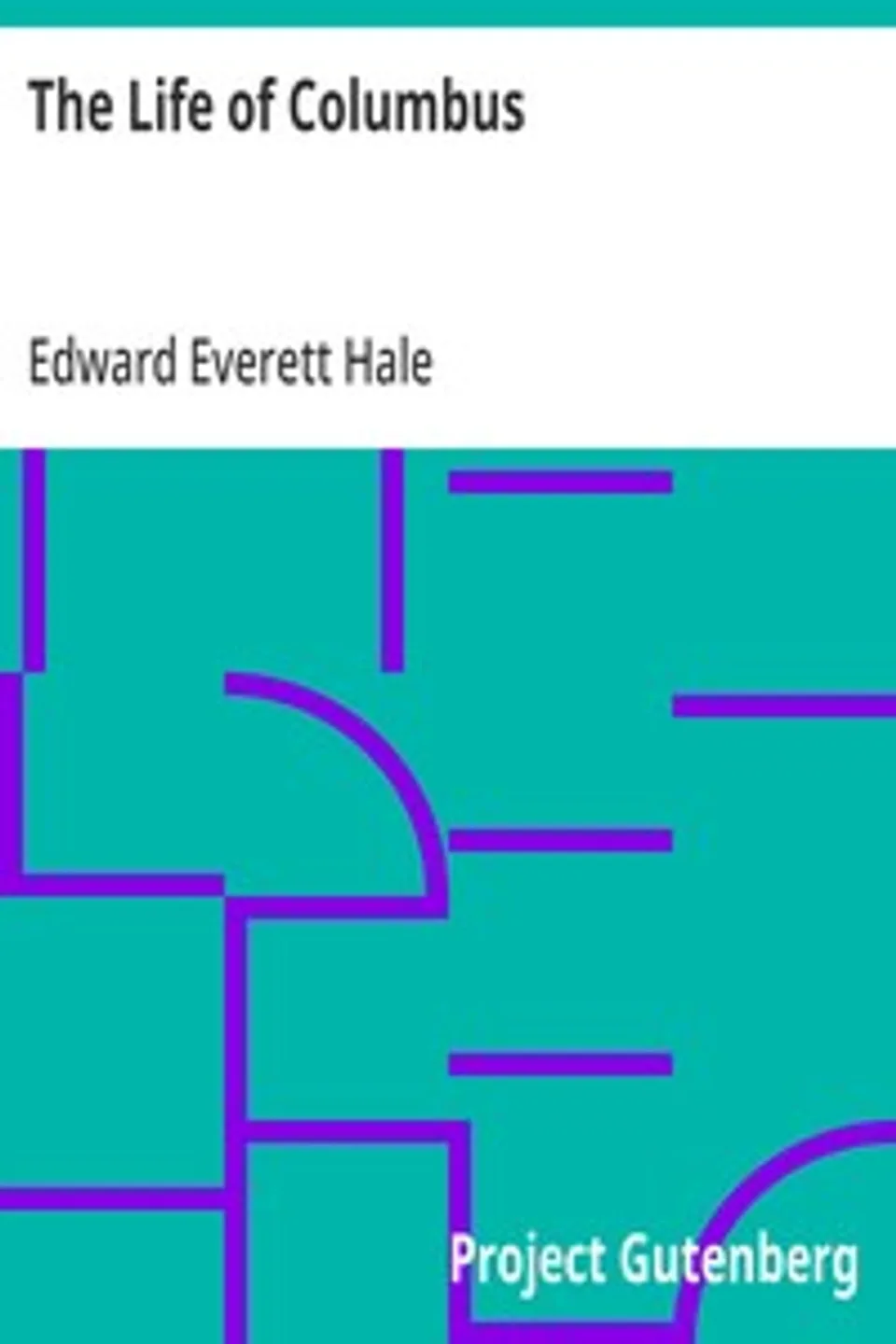 The Life of Columbus: From His Own Letters and Journals and Other Documents of His Time, Edward Everett Hale