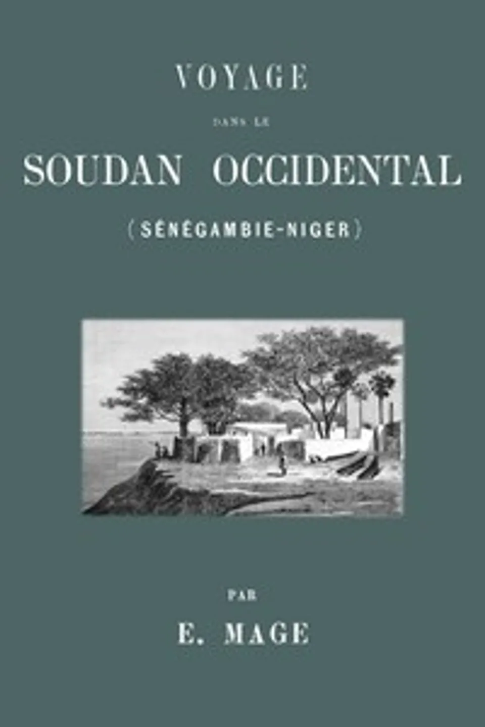 Voyage dans le Soudan occidental (Sénégambie-Niger), E. (Eugène) Mage