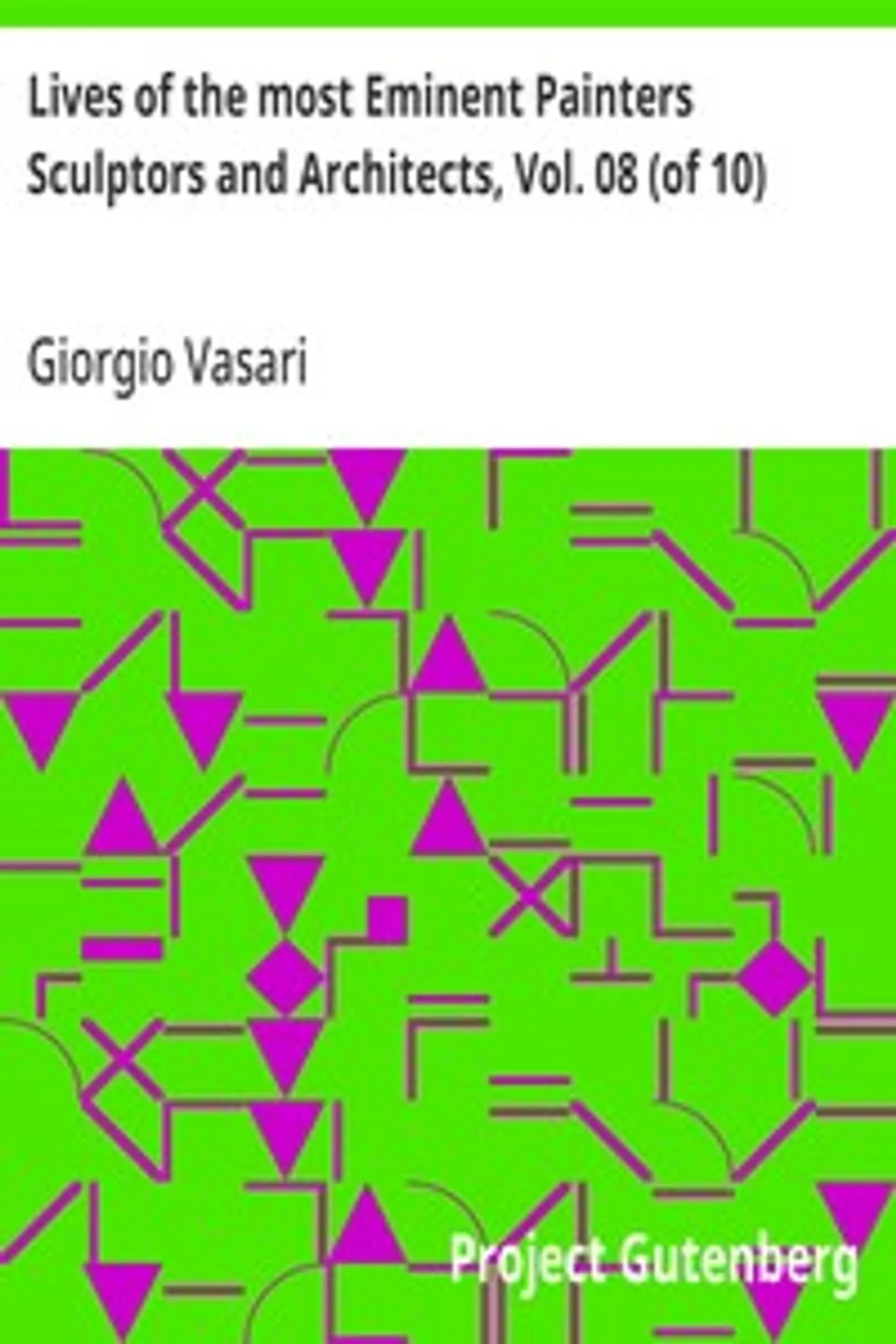 Lives of the most Eminent Painters Sculptors and Architects, Vol. 08 (of 10): Bastiano to Taddeo Zucchero, Giorgio Vasari