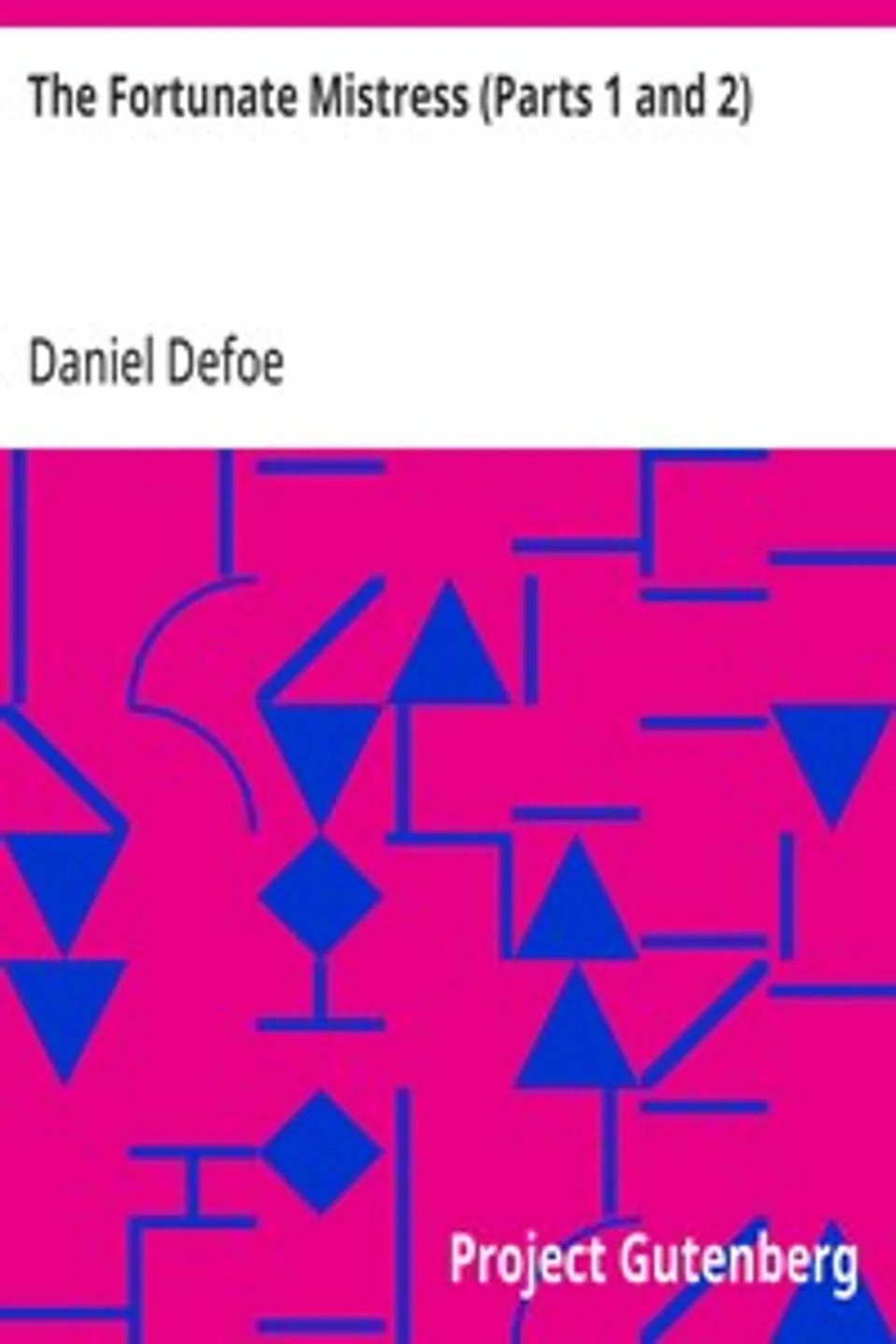 The Fortunate Mistress (Parts 1 and 2): or a History of the Life of Mademoiselle de Beleau Known by the Name of the Lady Roxana, Daniel Defoe