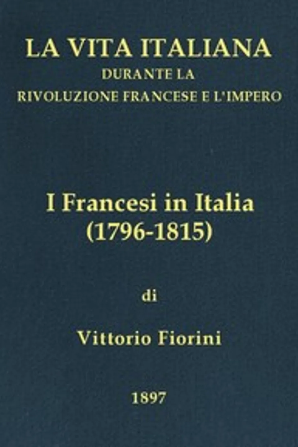 I Francesi in Italia (1796-1815): La vita italiana durante la Rivoluzione francese e l'Impero, Vittorio Fiorini
