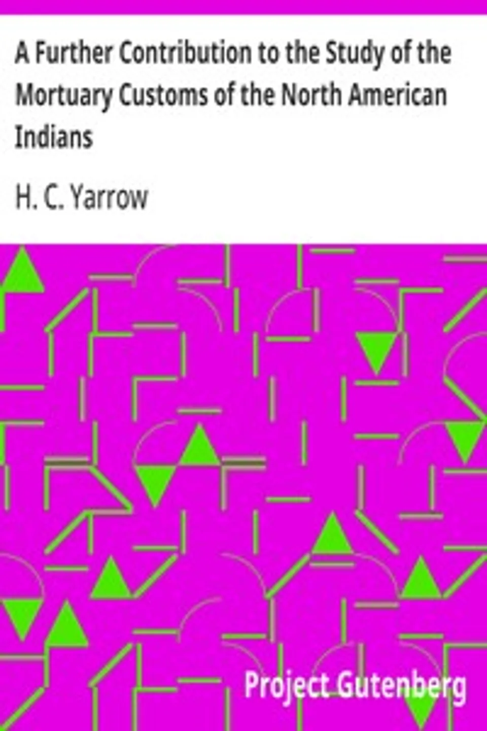 A Further Contribution to the Study of the Mortuary Customs of the North American Indians, H. C. (Harry Crécy) Yarrow