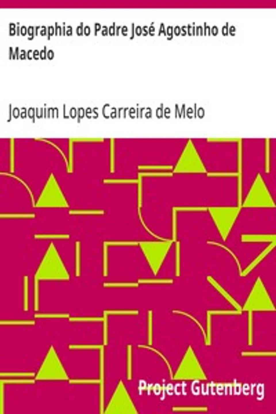 Biographia do Padre José Agostinho de Macedo: Seguida d'um catalogo alfabetico de todas as suas obras, Joaquim Lopes Carreira de Melo