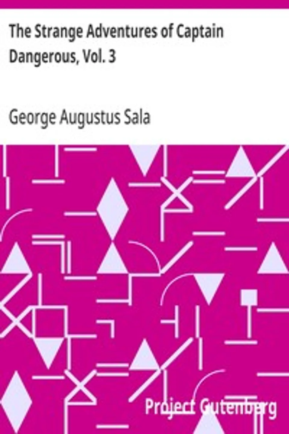 The Strange Adventures of Captain Dangerous, Vol. 3: Who was a sailor, a soldier, a merchant, a spy, a slave; among the moors..., George Augustus Sala