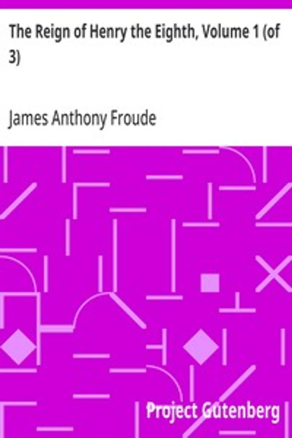 The Reign of Henry the Eighth, Volume 1 (of 3), James Anthony Froude