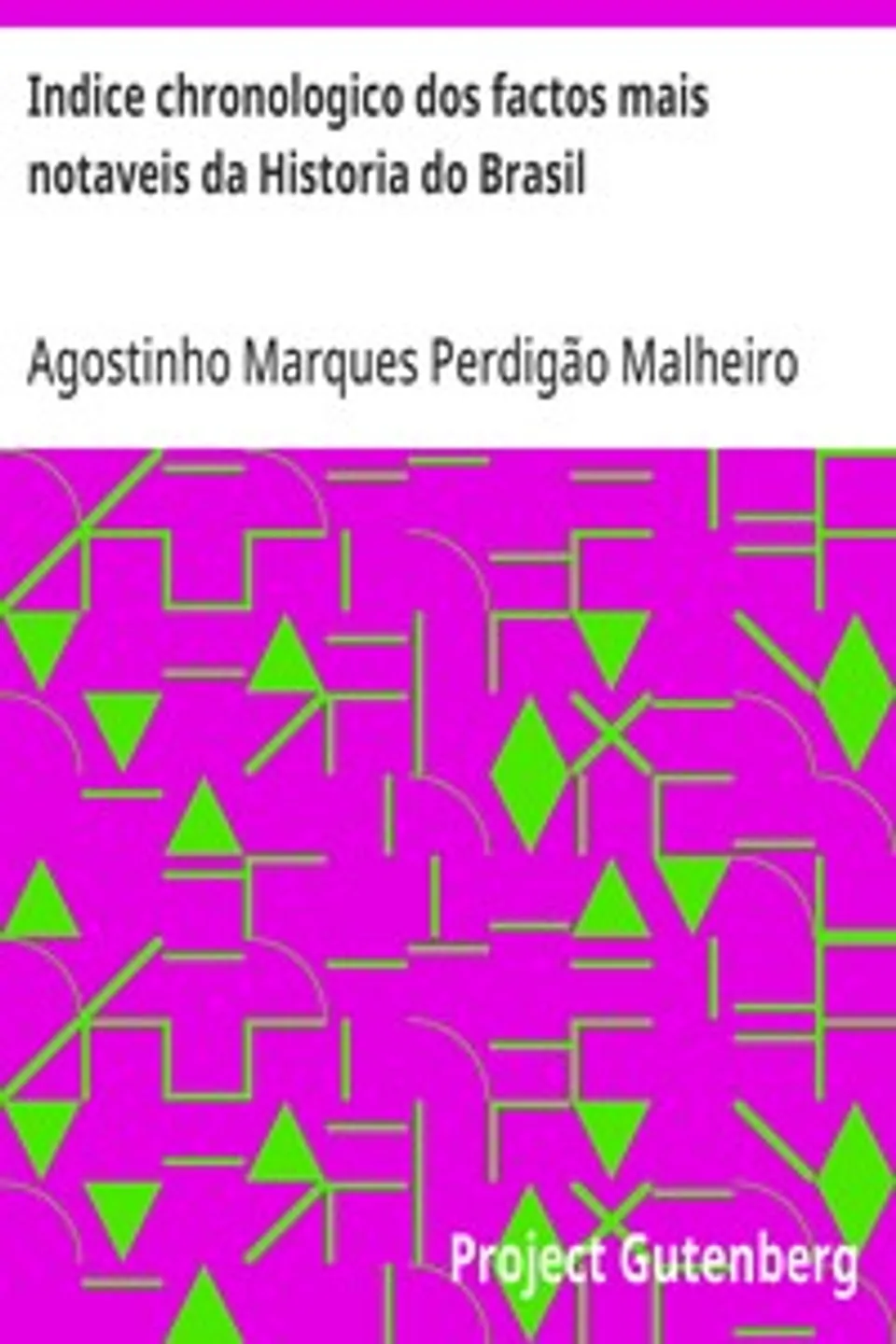 Indice chronologico dos factos mais notaveis da Historia do Brasil: desde seu descobrimento em 1500 até 1849, Agostinho Marques Perdigão Malheiro