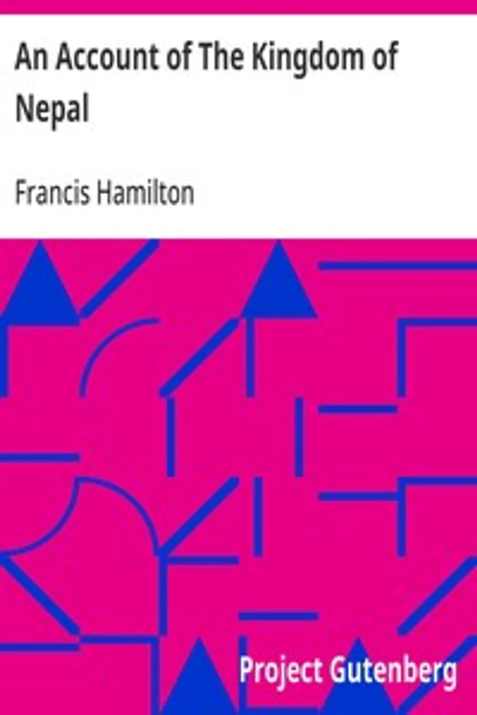 An Account of The Kingdom of Nepal: And of the Territories Annexed to this Dominion by the House of Gorkha, Francis Hamilton