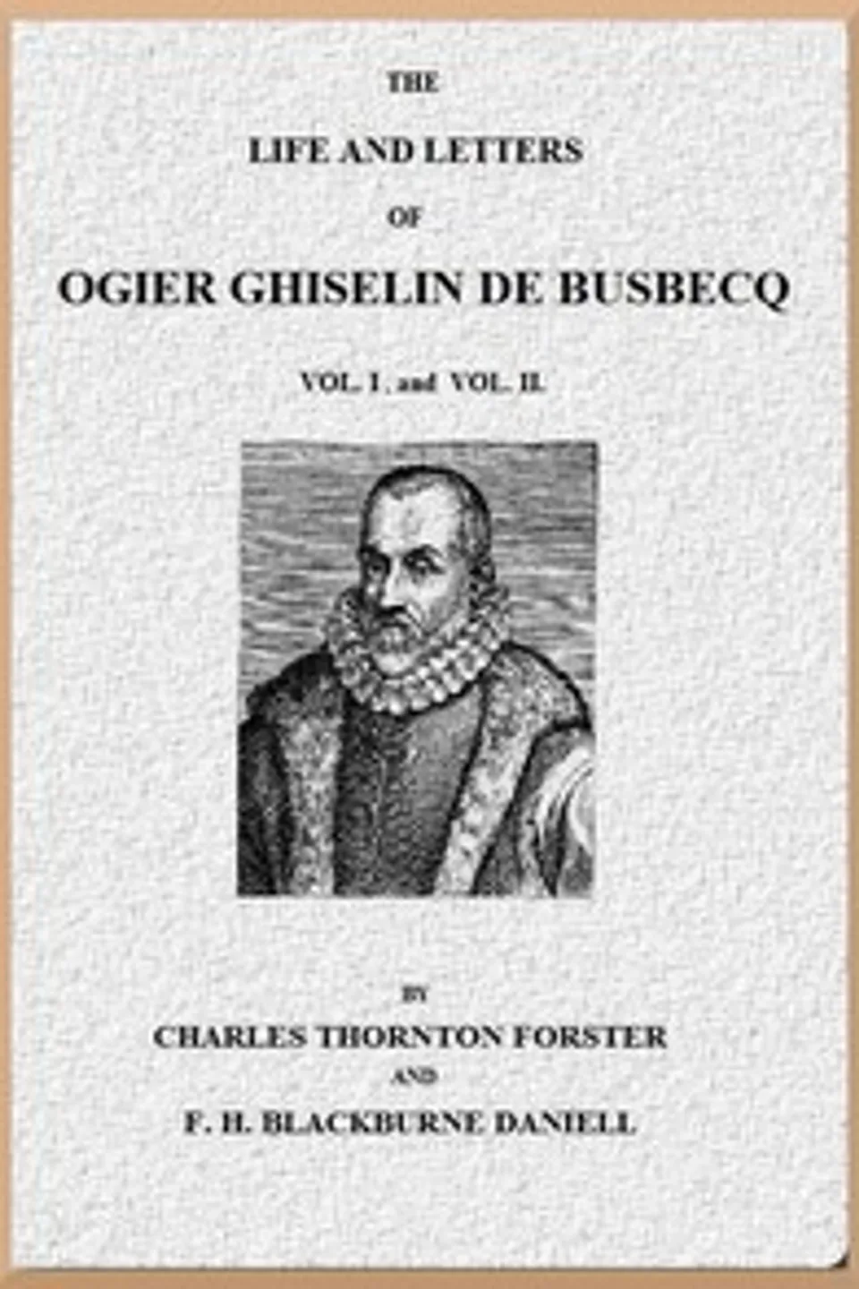 The Life and Letters of Ogier Ghiselin de Busbecq, Volumes 1 and 2, Ogier Ghislain de Busbecq