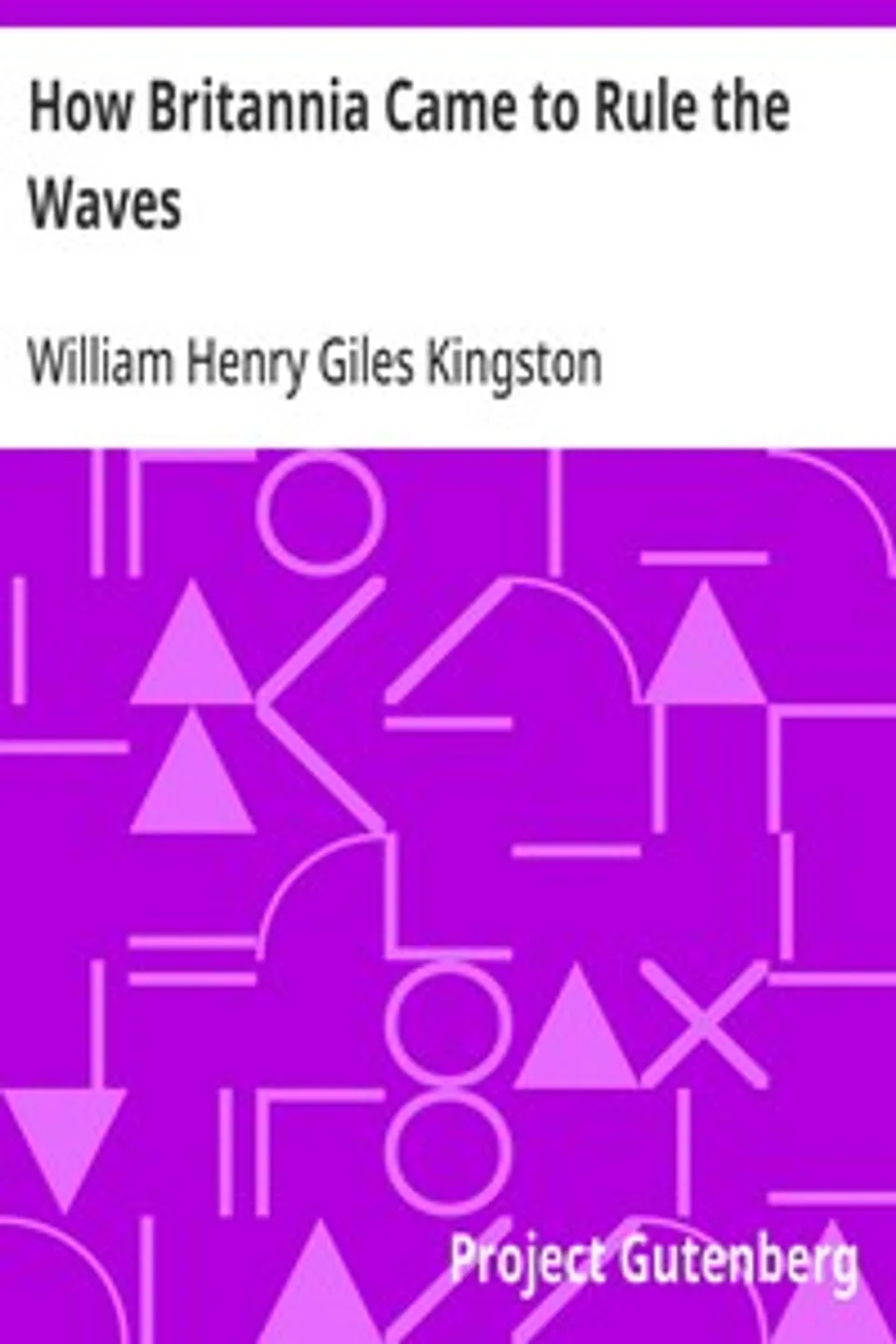 How Britannia Came to Rule the Waves: Updated to 1900, William Henry Giles Kingston