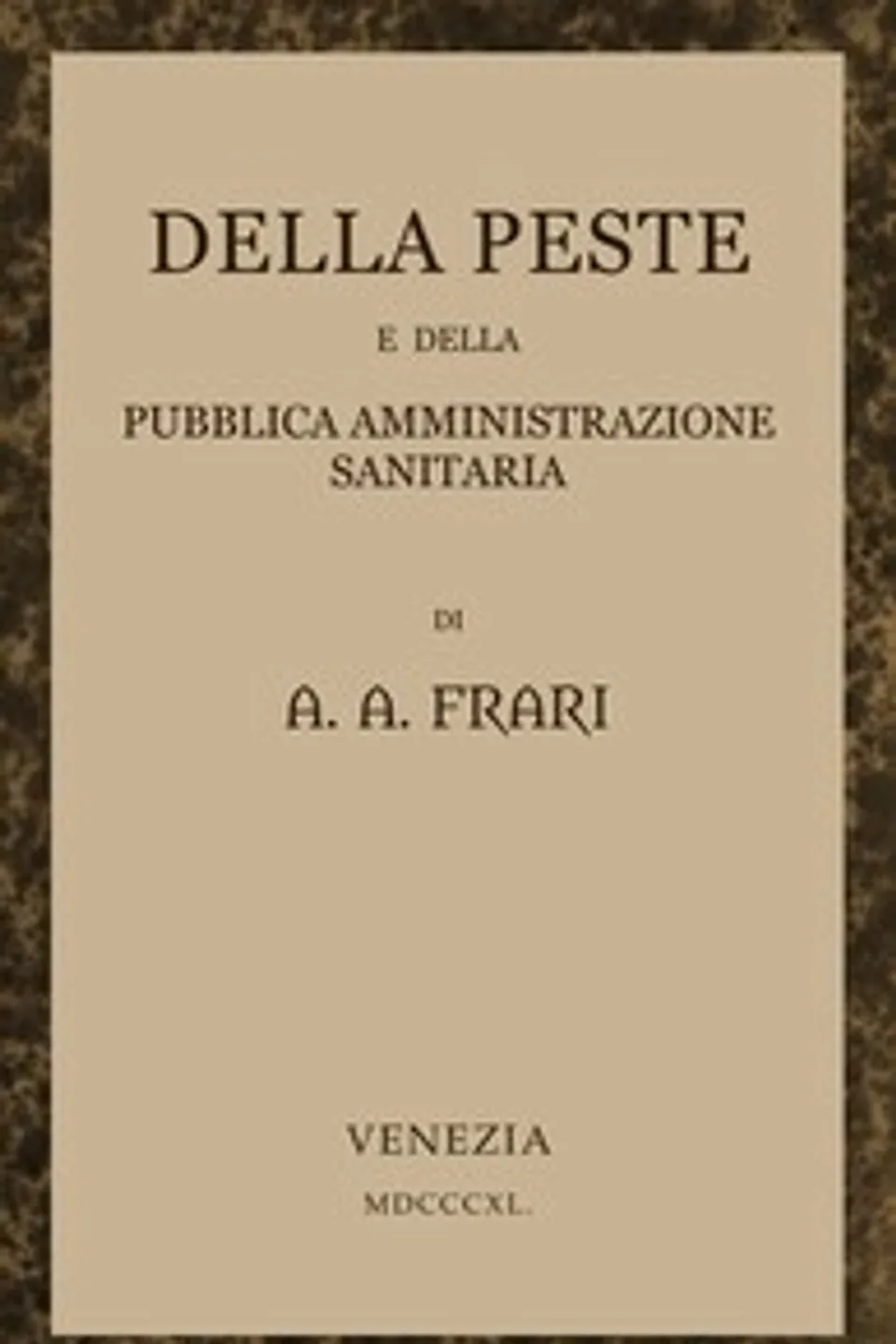 Della peste e della pubblica amministrazione sanitaria, A. A. (Angelo Antonio) Frari