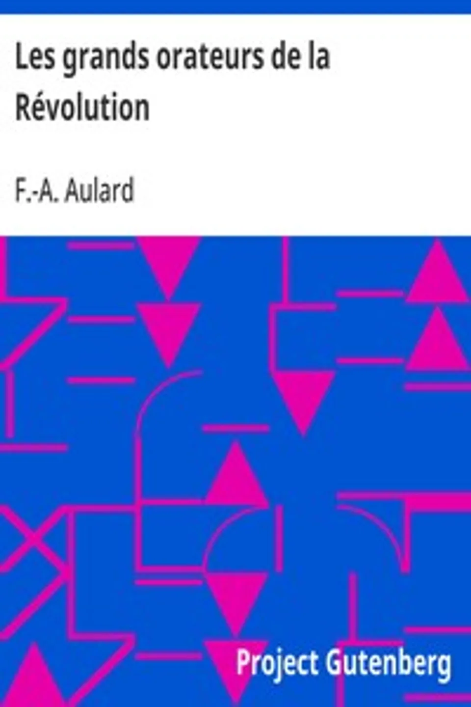 Les grands orateurs de la Révolution: Mirabeau, Vergniaud, Danton, Robespierre, F.-A. (François-Alphonse) Aulard