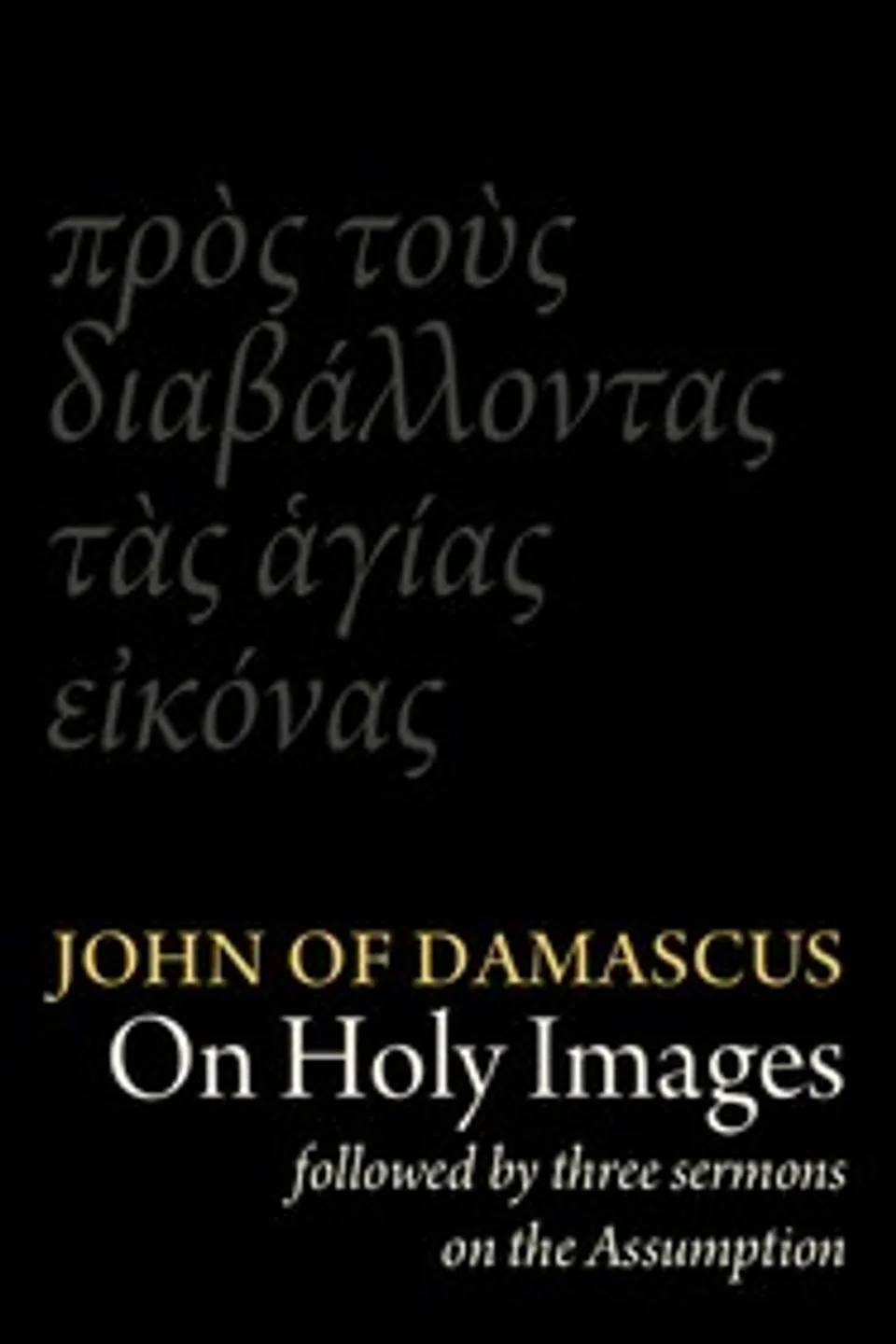 St John Damascene on Holy Images (πρὸς τοὺς διαβάλλοντας τᾶς ἁγίας εἰκόνας). Followed by Three Sermons on the Assumption (κοίμησις), Saint John of Damascus