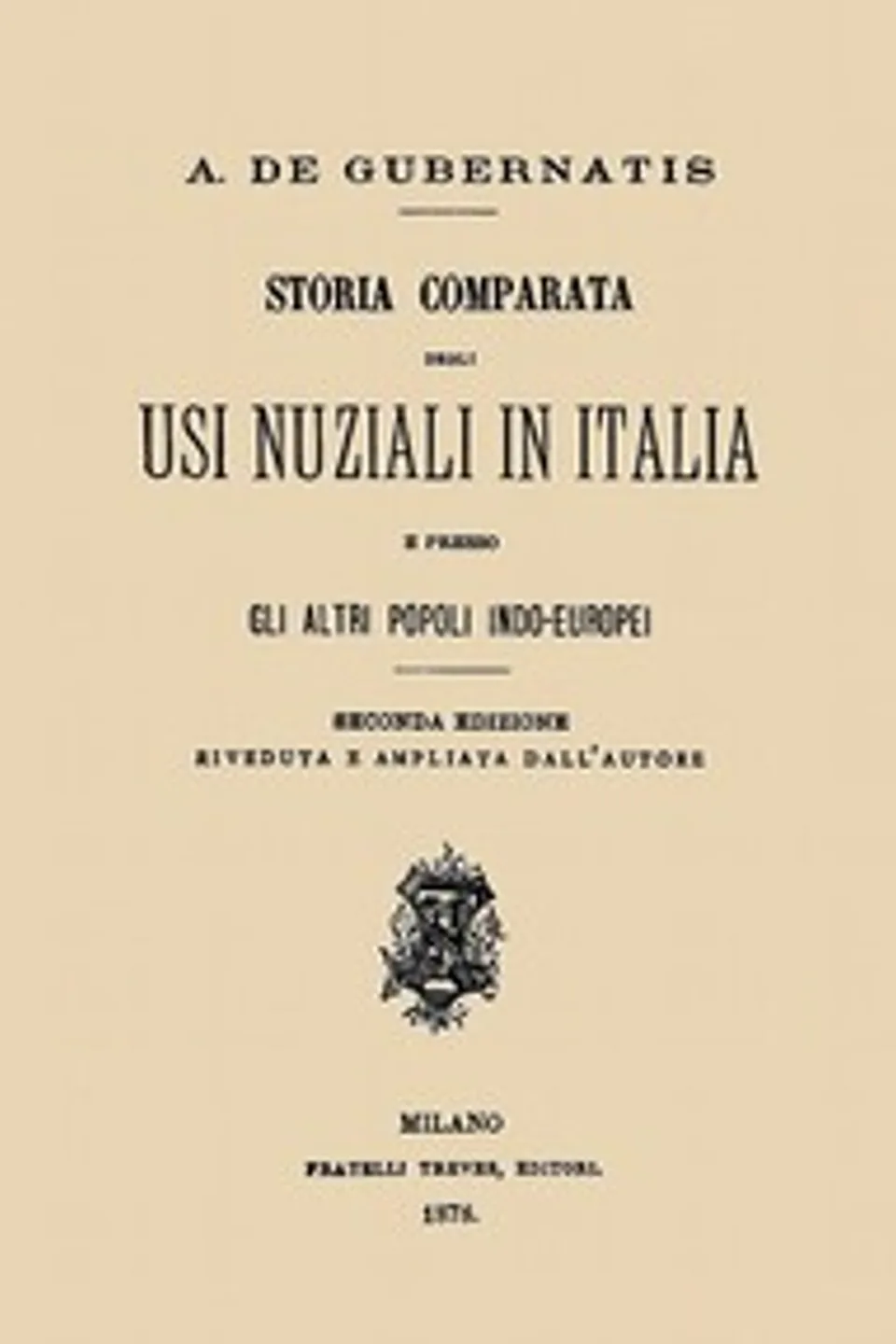 Storia comparata degli usi nuziali in Italia e presso gli altri popoli indo-europei: Seconda edizione riveduta e ampliata dall'autore, Angelo De Gubernatis