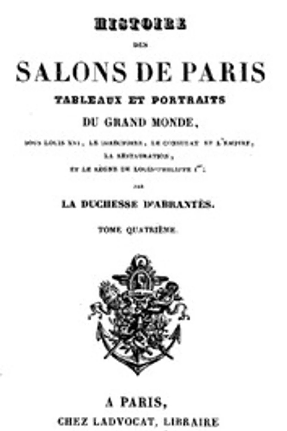 Histoire des salons de Paris (Tome 4/6): Tableaux et portraits du grand monde sous Louis XVI, Le Directoire, le Consulat et l'Empire, la Restauration et le règne de Louis-Philippe Ier., Laure Junot Abrantès