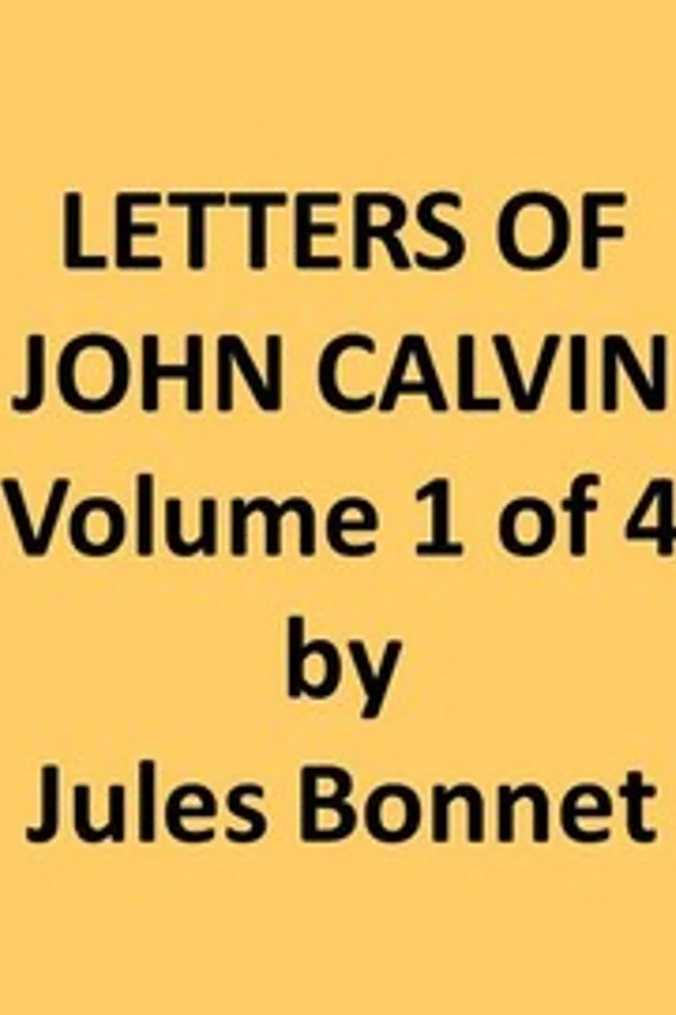 Letters of John Calvin, Volume I: Compiled from the Original Manuscripts and Edited with Historical Notes, Jean Calvin