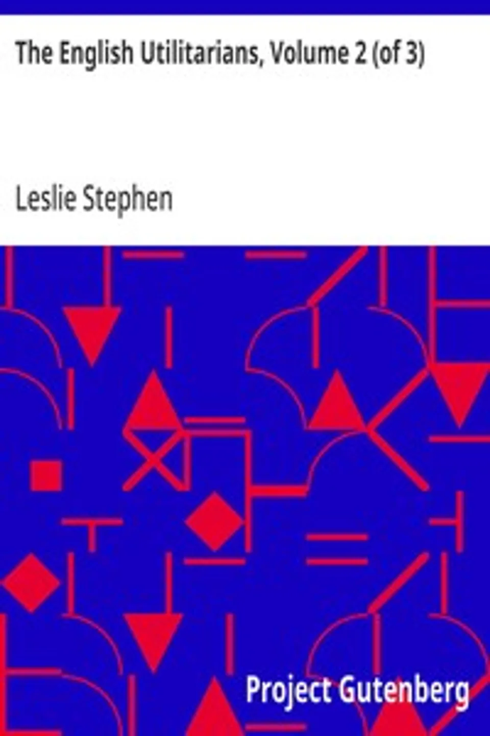 The English Utilitarians, Volume 2 (of 3): James Mill, Leslie Stephen
