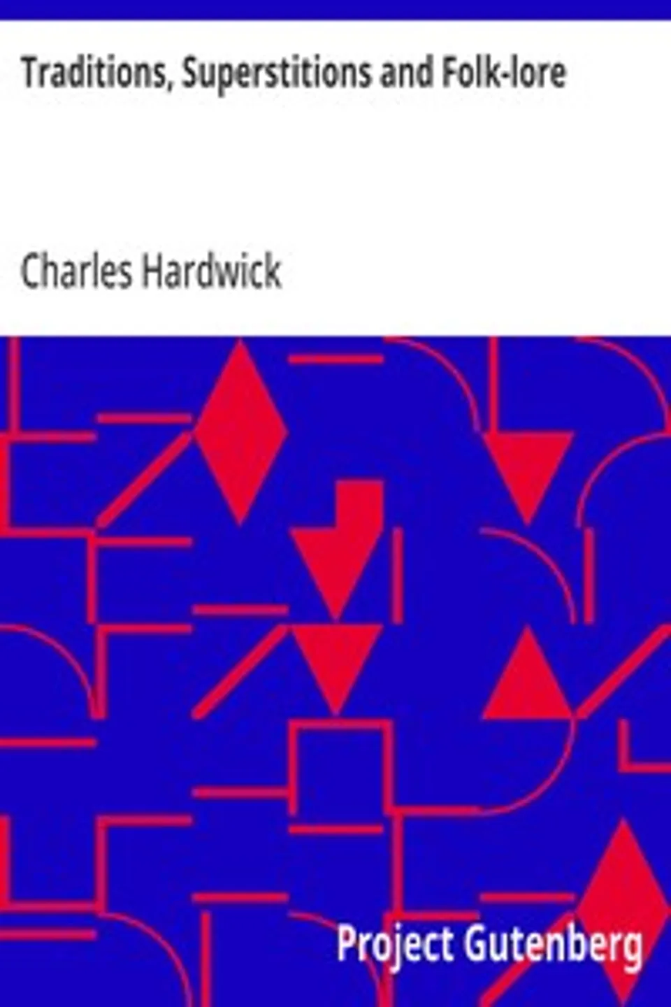 Traditions, Superstitions and Folk-lore: (Chiefly Lancashire and the North of England:) Their Affinity to Others in Widely-Distributed Localities; Their Eastern Origin and Mythical Significance., Charles Hardwick