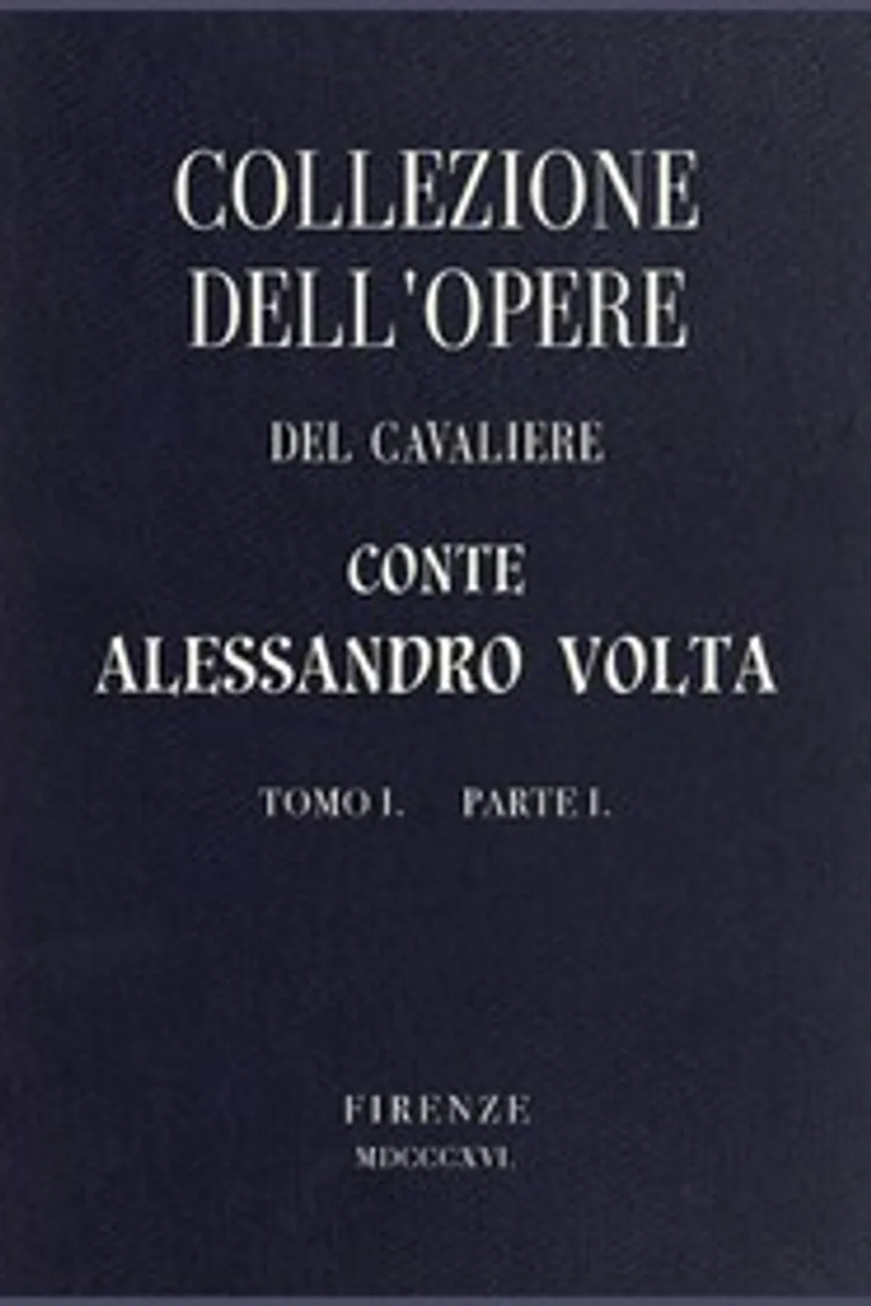 Collezione dell'opere del Cavaliere Conte Alessandro Volta - Tomo I, Parte I, Alessandro Volta