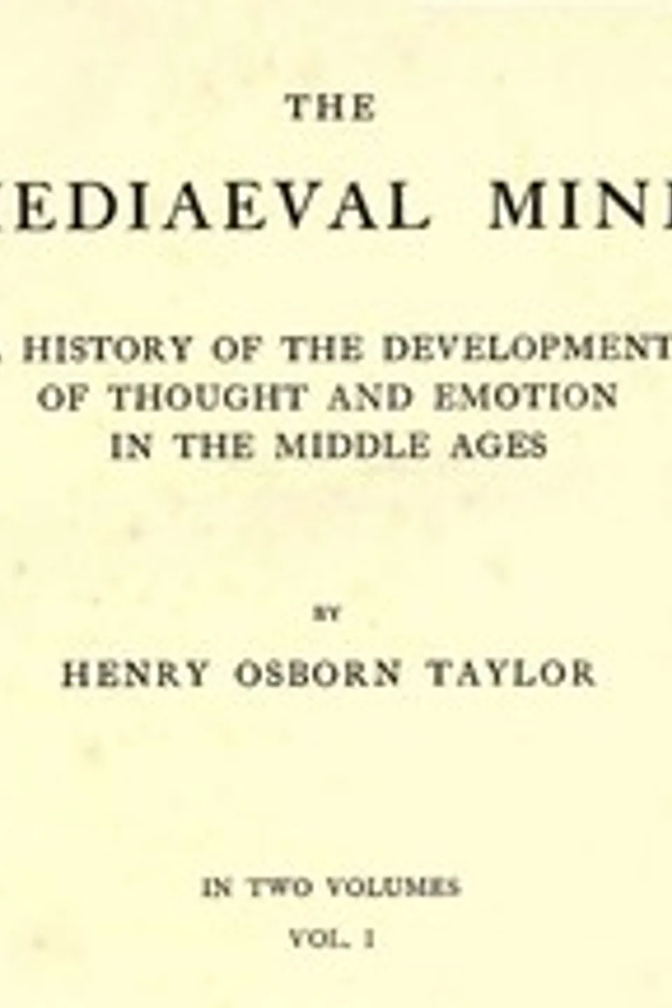 The Mediaeval Mind (Volume 1 of 2): A History of the Development of Thought and Emotion in the Middle Ages, Henry Osborn Taylor