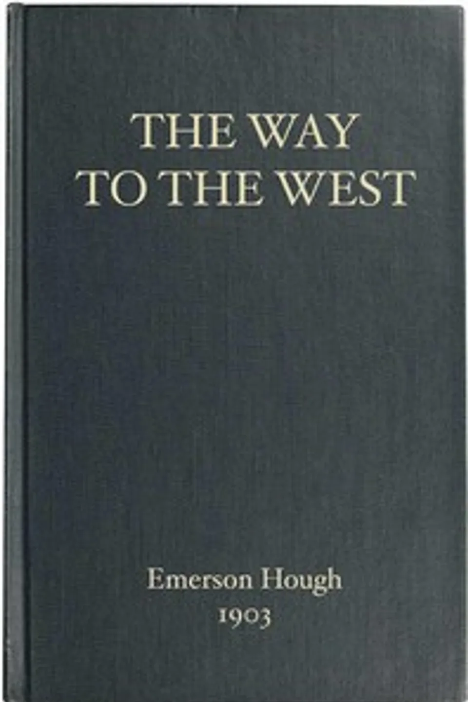 The Way to the West, and the Lives of Three Early Americans: Boone—Crockett—Carson, Emerson Hough
