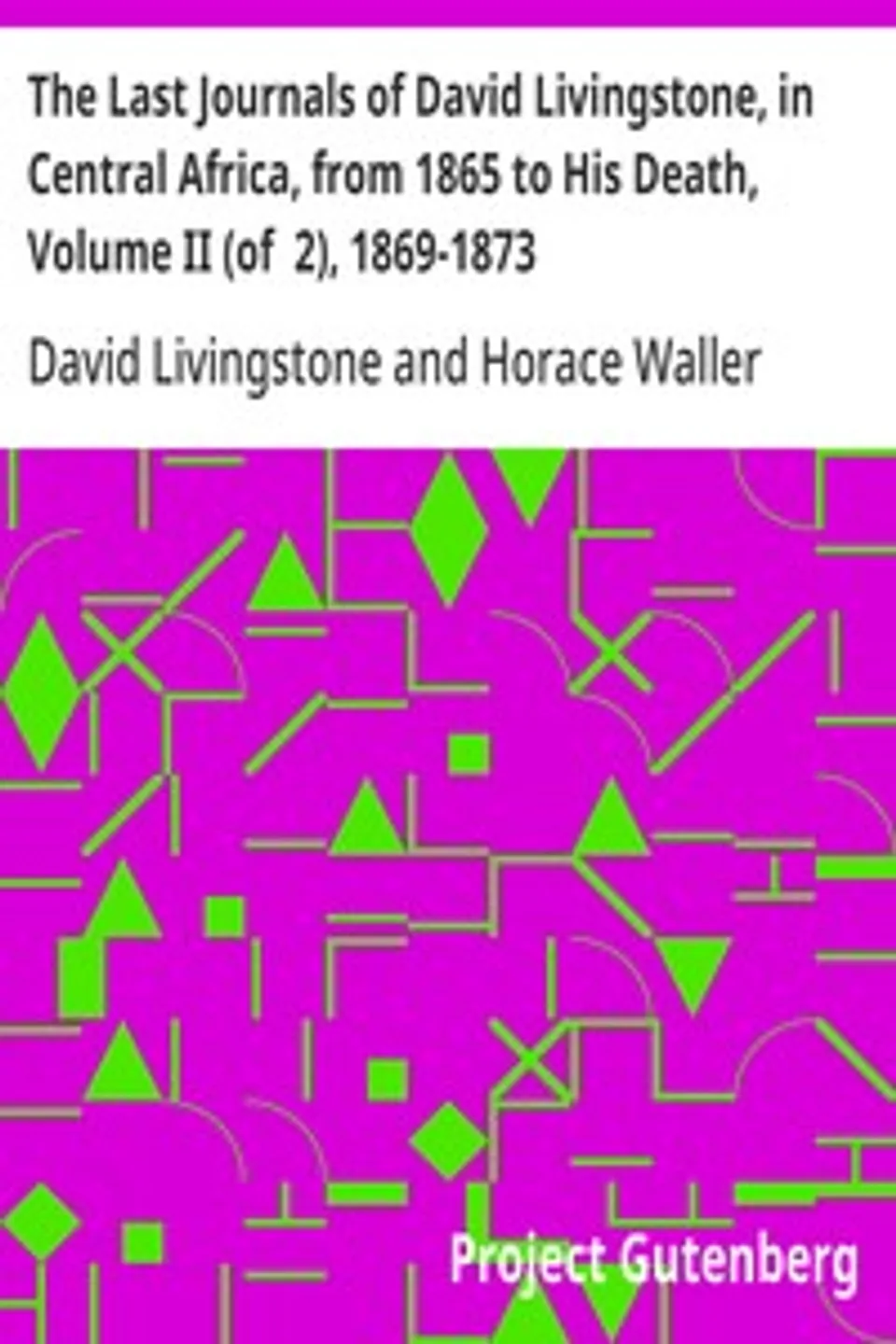 The Last Journals of David Livingstone, in Central Africa, from 1865 to His Death, Volume II (of  2), 1869-1873: Continued By A Narrative Of His Last Moments And Sufferings, Obtained From His Faithful Servants Chuma And Susi, David Livingstone