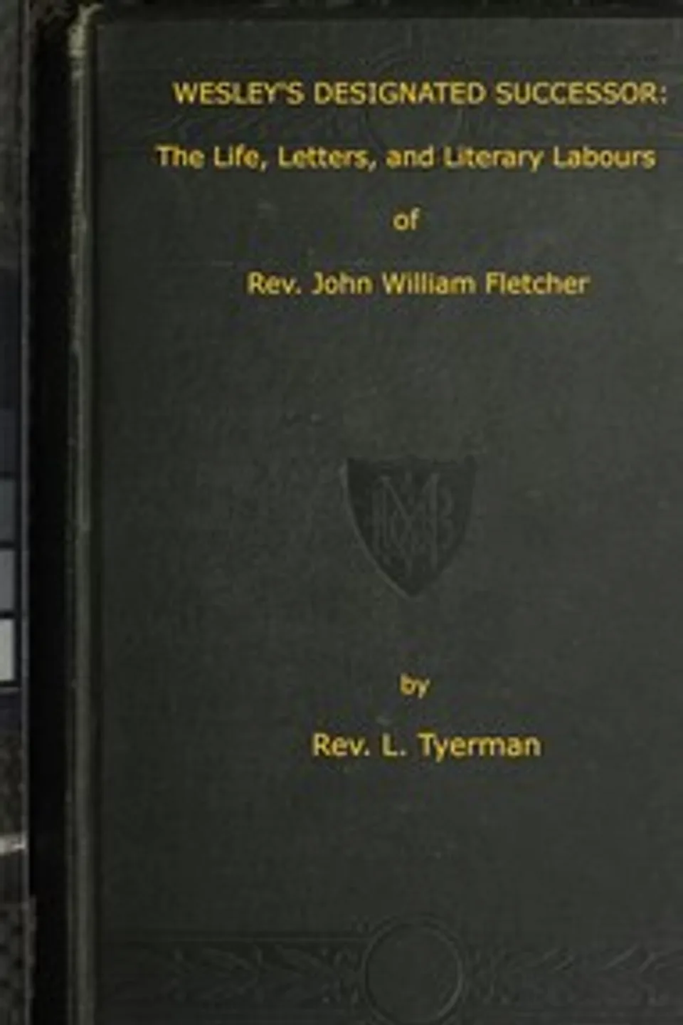 Wesley's Designated Successor: The Life, Letters, and Literary Labours of the Rev. John William Fletcher, Vicar of Madeley, Shropshire, L. (Luke) Tyerman