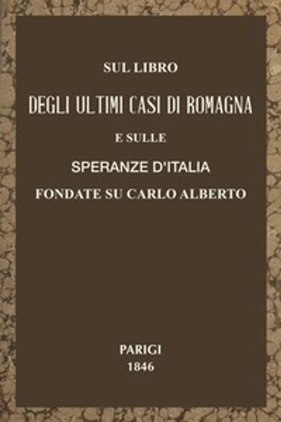 Sul libro degli ultimi casi di Romagna e sulle speranze d'Italia fondate su Carlo Alberto : $b Parole a Massimo D'Azeglio d'un suo compatriotta, Anonymous