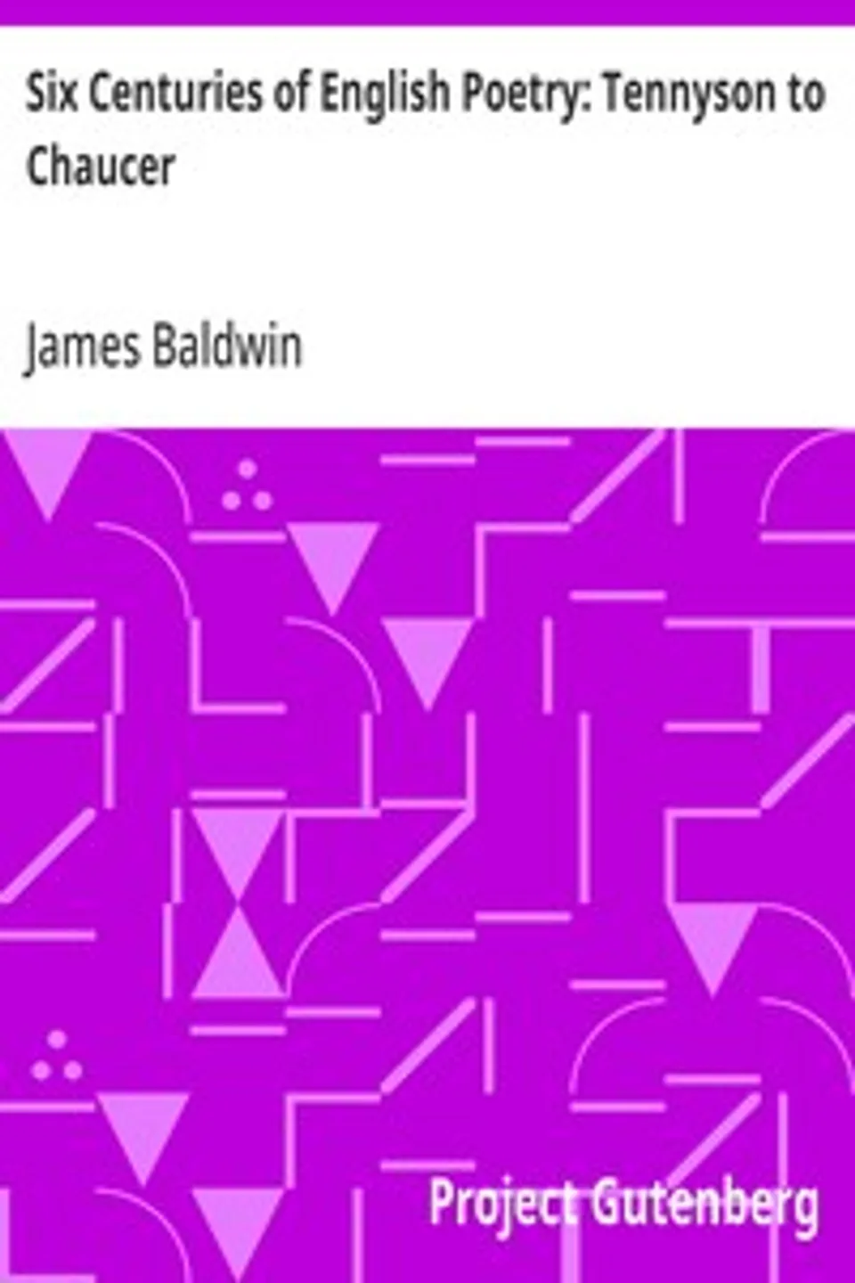 Six Centuries of English Poetry: Tennyson to Chaucer, James Baldwin