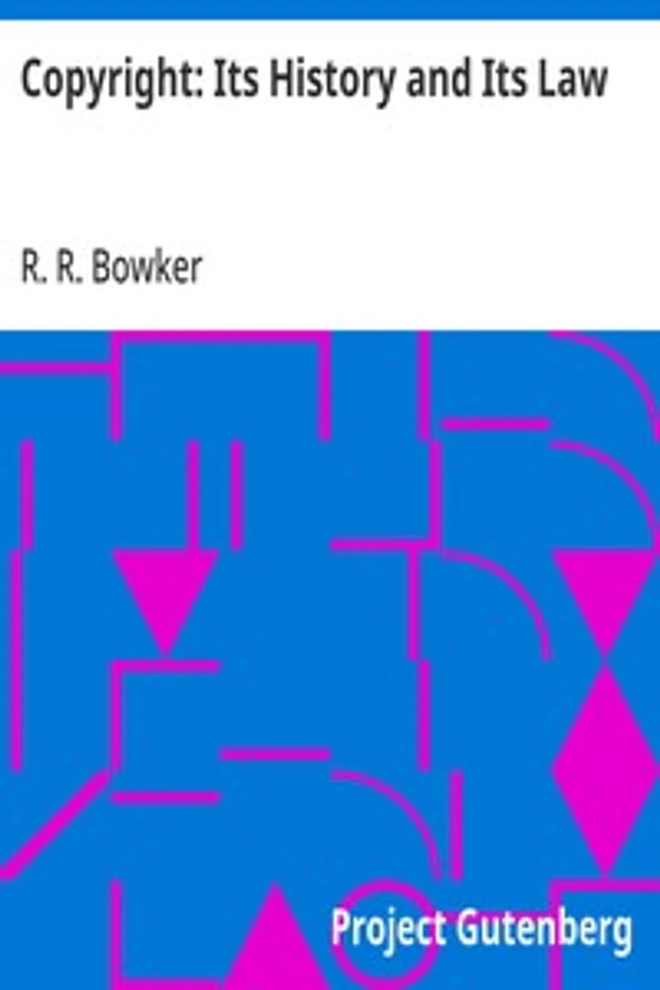 Copyright: Its History and Its Law, R. R. (Richard Rogers) Bowker