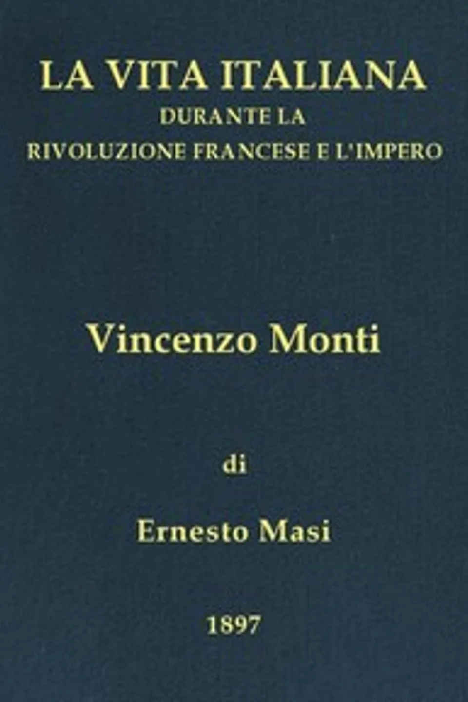 Vincenzo Monti (1754-1828): La vita italiana durante la Rivoluzione francese e l'Impero, Ernesto Masi