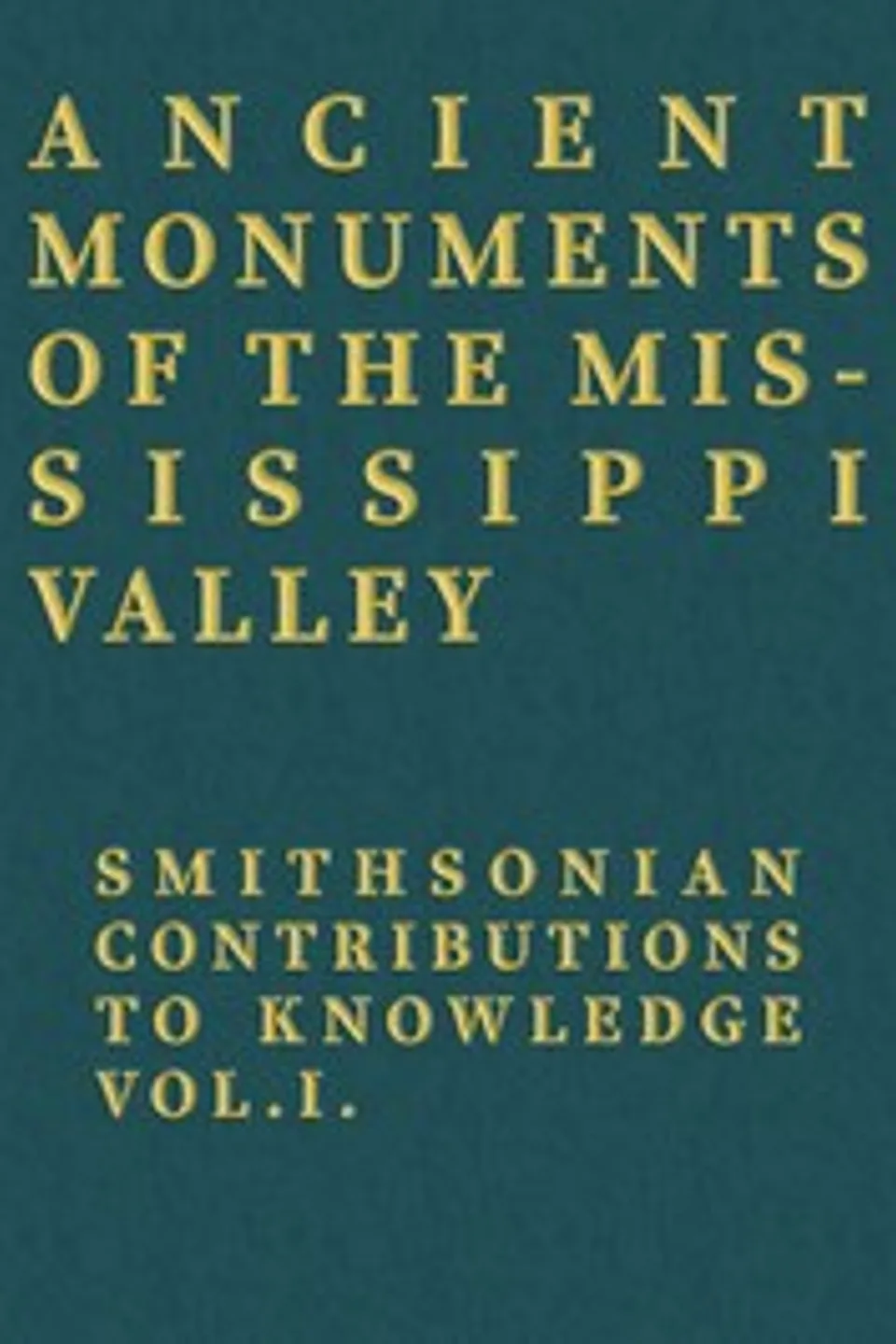 Ancient Monuments of the Mississippi Valley: Smithsonian Contributions to Knowledge, Vol. I., E. G. (Ephraim George) Squier