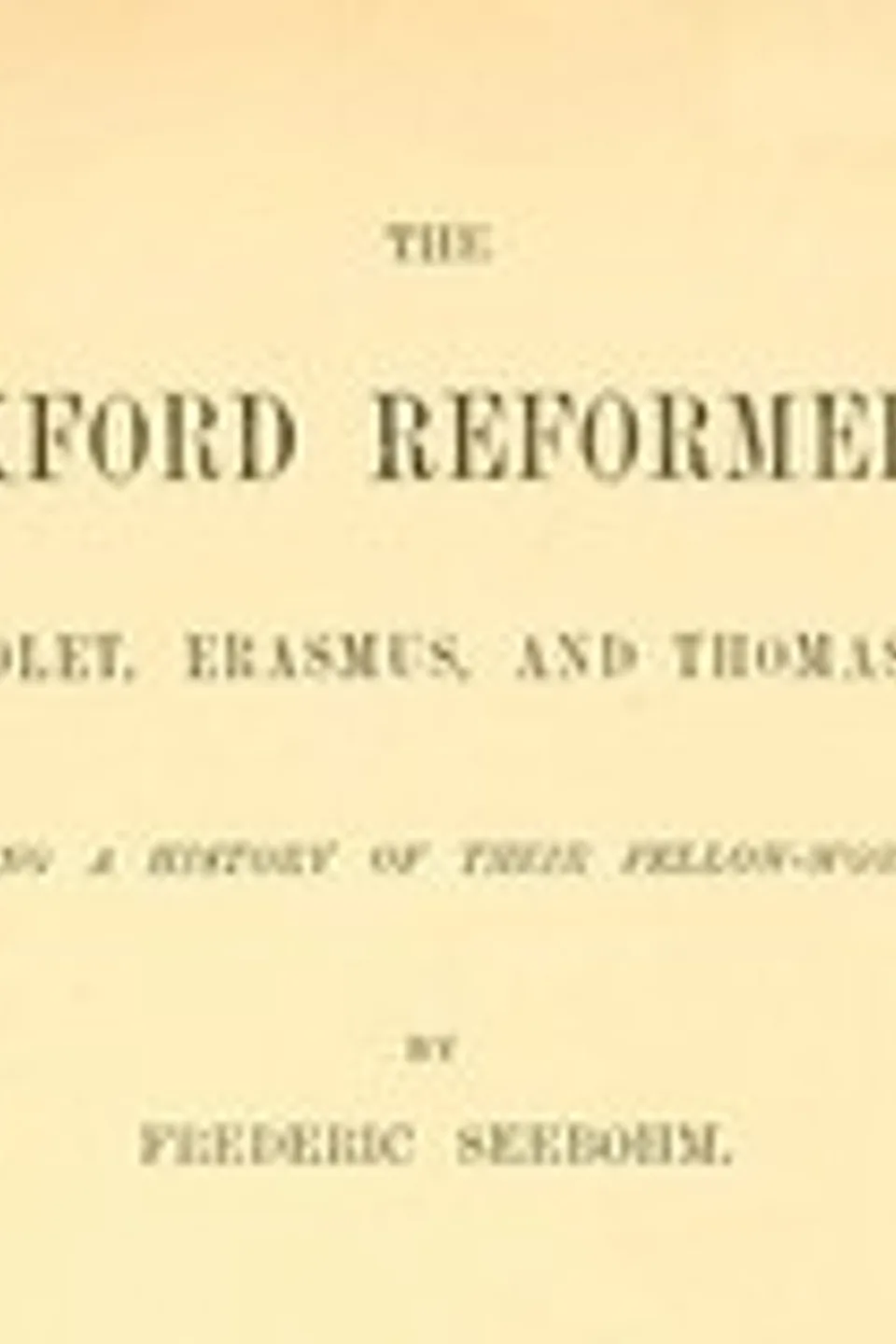 The Oxford Reformers: John Colet, Erasmus, and Thomas More, Frederic Seebohm