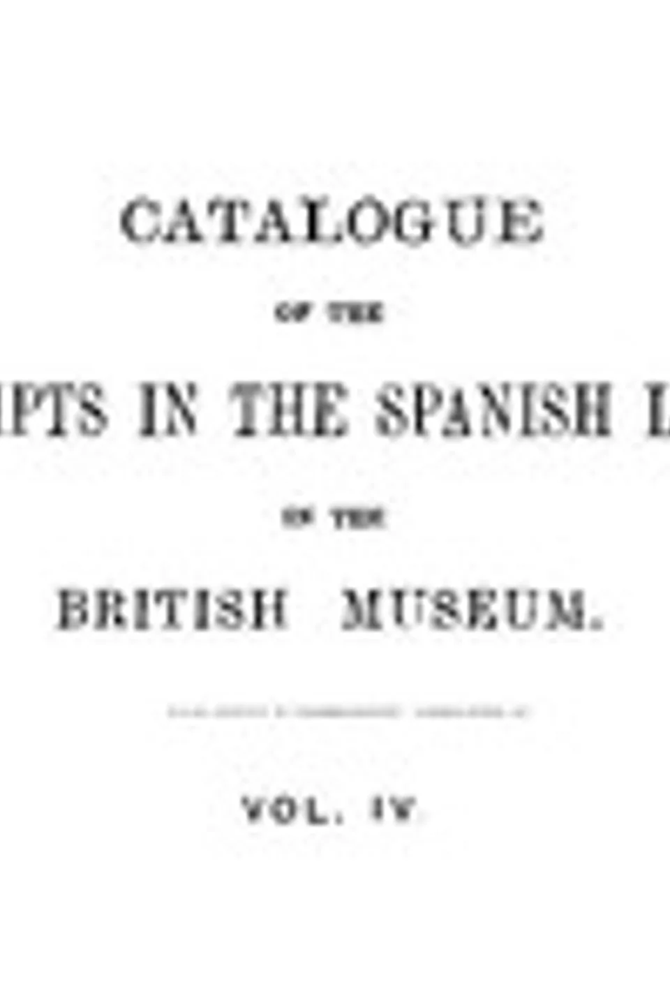 Catalogue of the Manuscripts in the Spanish Language in the British Museum. Vol. 4, Pascual de Gayangos
