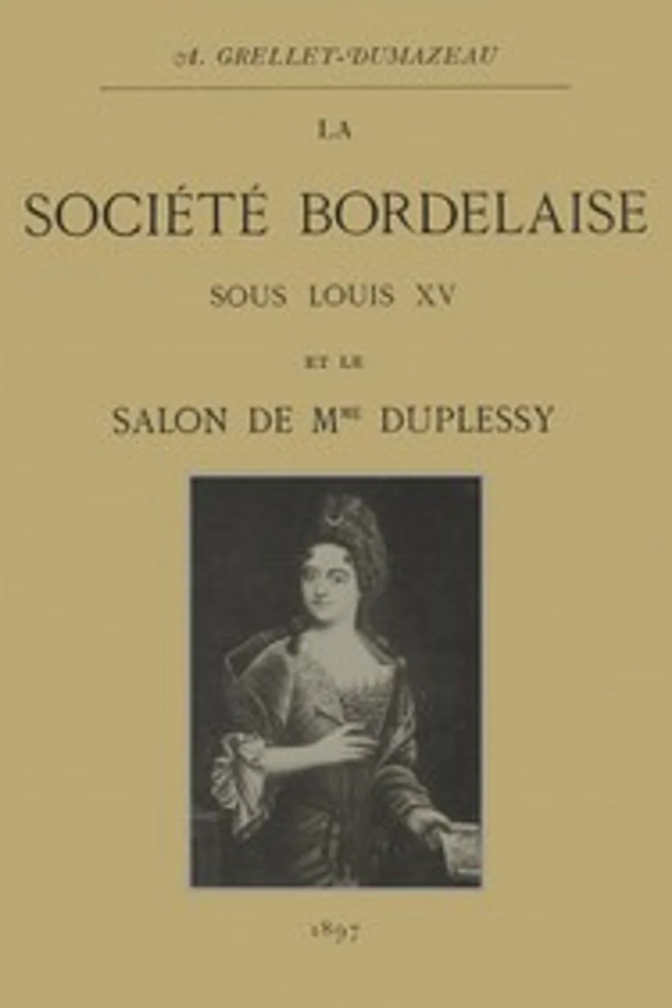 La société bordelaise sous Louis XV et le salon de Mme Duplessy, André Grellet-Dumazeau