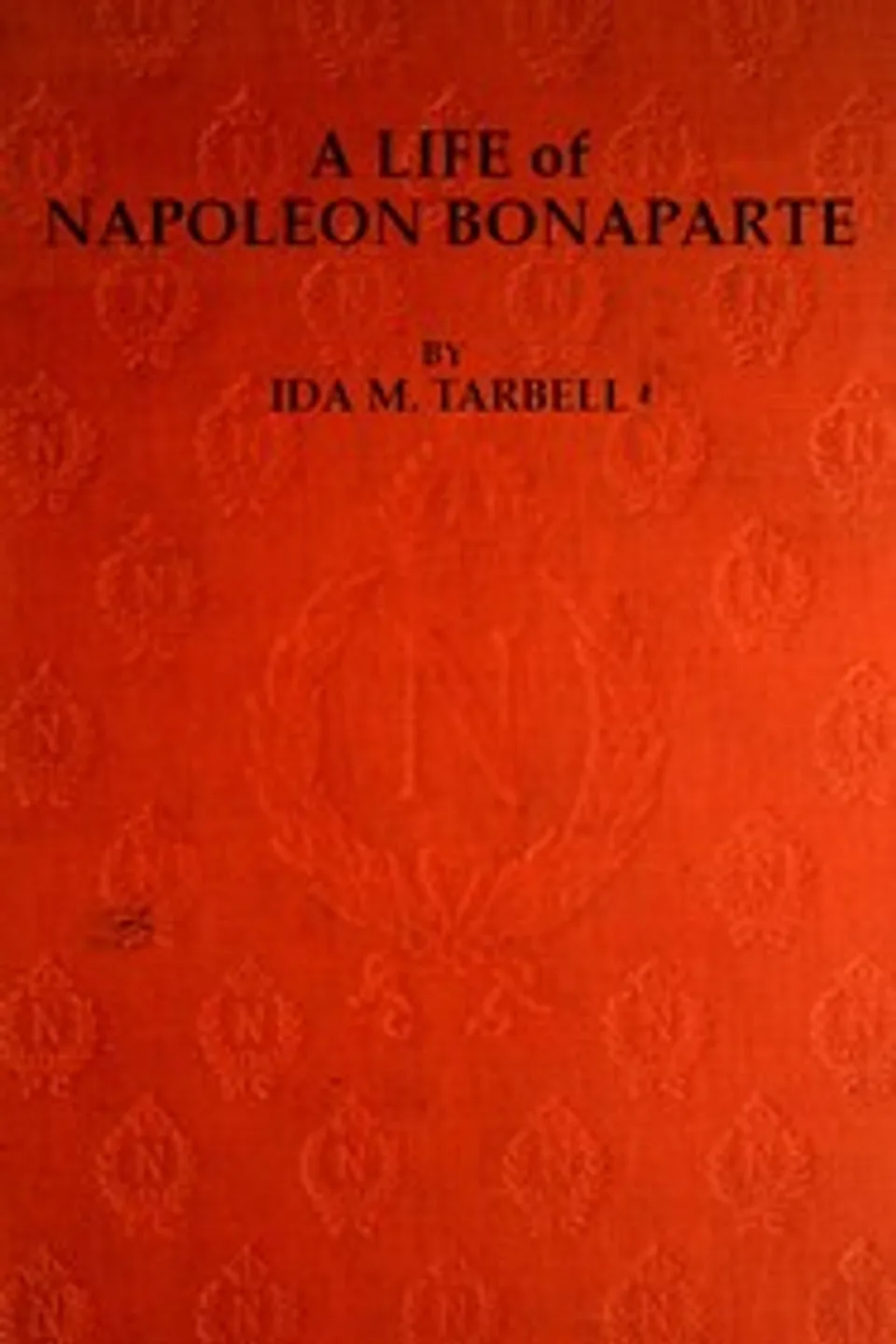 A Life of Napoleon Bonaparte, with a Sketch of Josephine, Empress of the French., Ida M. (Ida Minerva) Tarbell