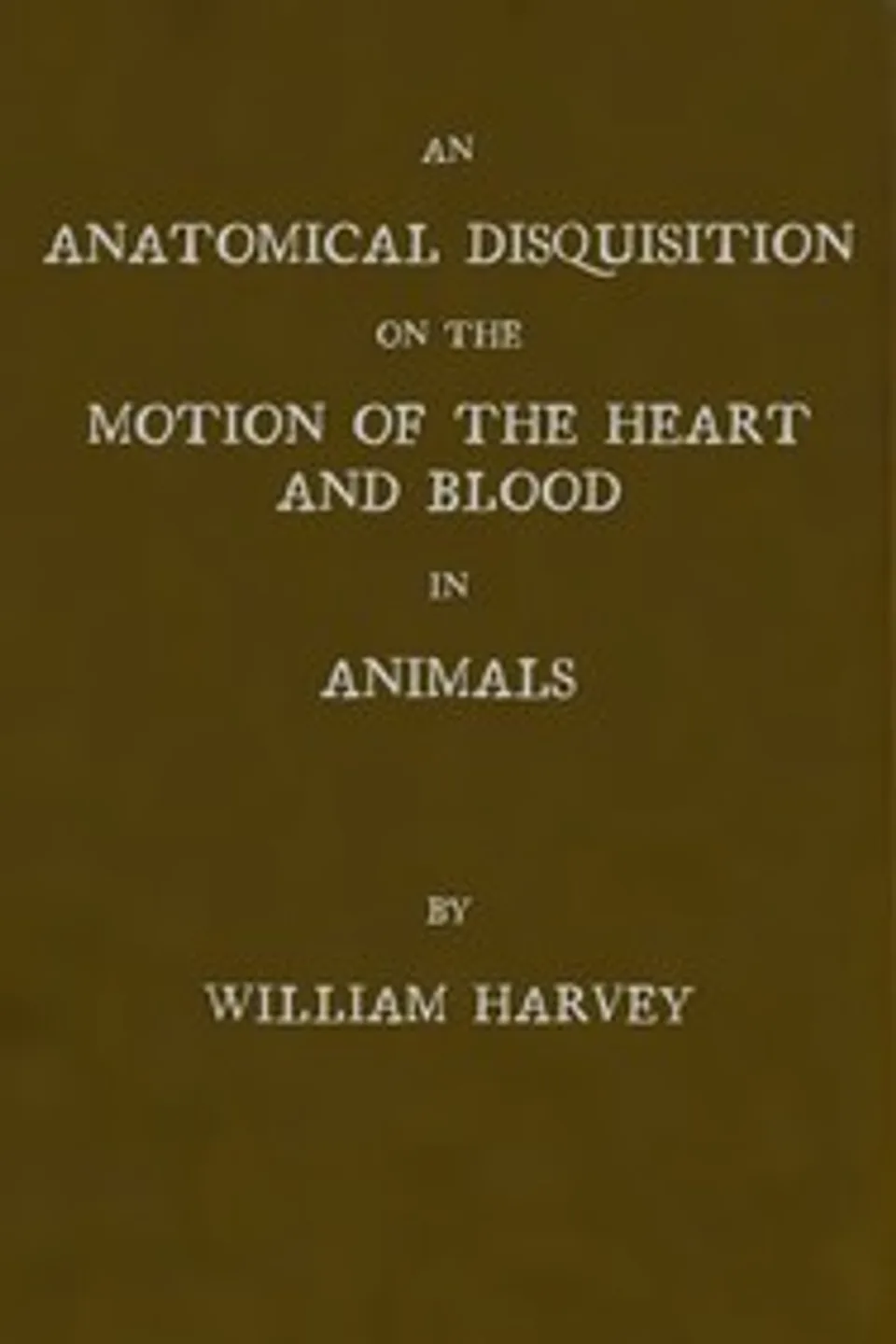 An anatomical disquisition on the motion of the heart & blood in animals, William Harvey