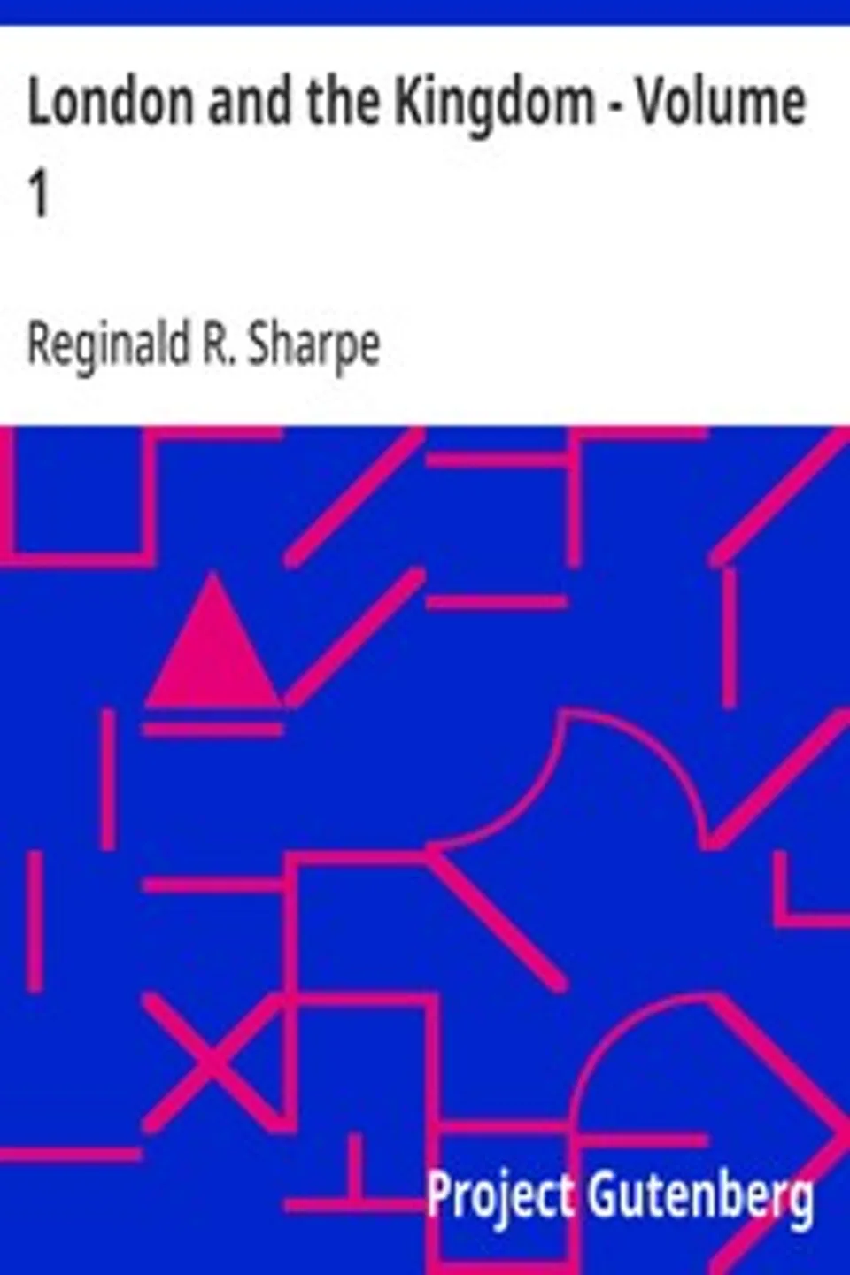 London and the Kingdom - Volume 1: A History Derived Mainly from the Archives at Guildhall in the Custody of the Corporation of the City of London., Reginald R. (Reginald Robinson) Sharpe