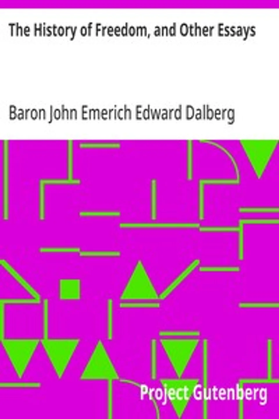 The History of Freedom, and Other Essays, John Emerich Edward Dalberg Acton