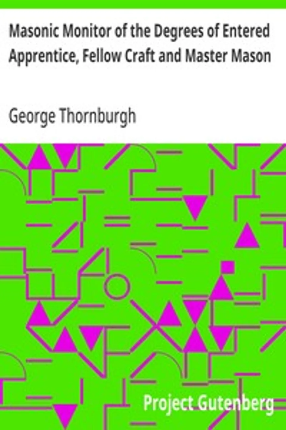 Masonic Monitor of the Degrees of Entered Apprentice, Fellow Craft and Master Mason: together with the Ceremony of Installation, Laying Corner Stones, Dedications, Masonic Burial, Etc., George Thornburgh
