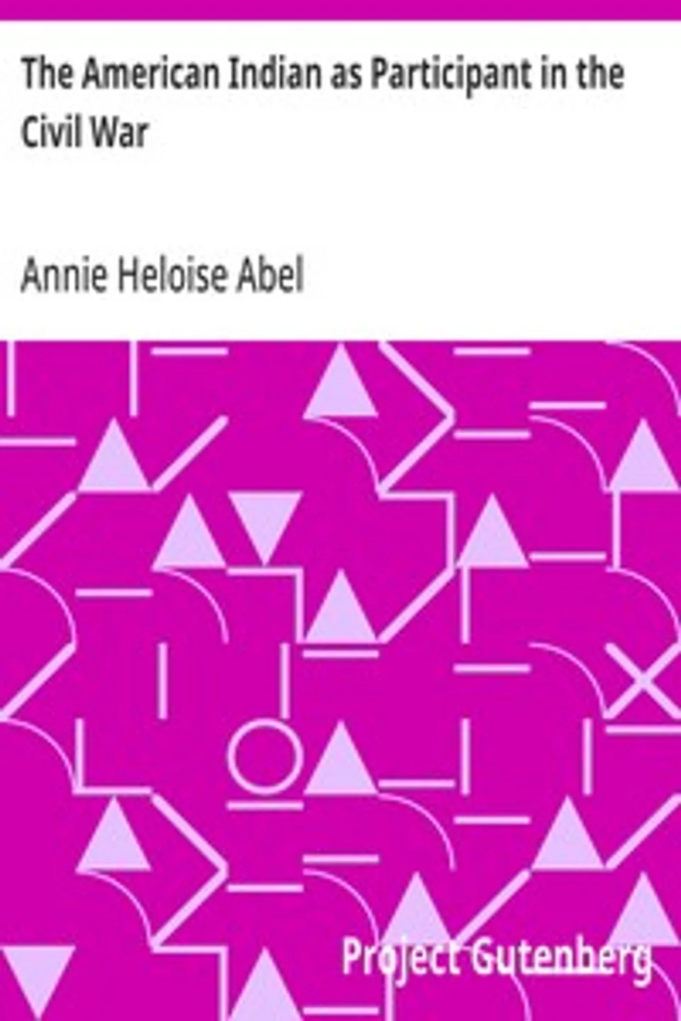 The American Indian as Participant in the Civil War, Annie Heloise Abel