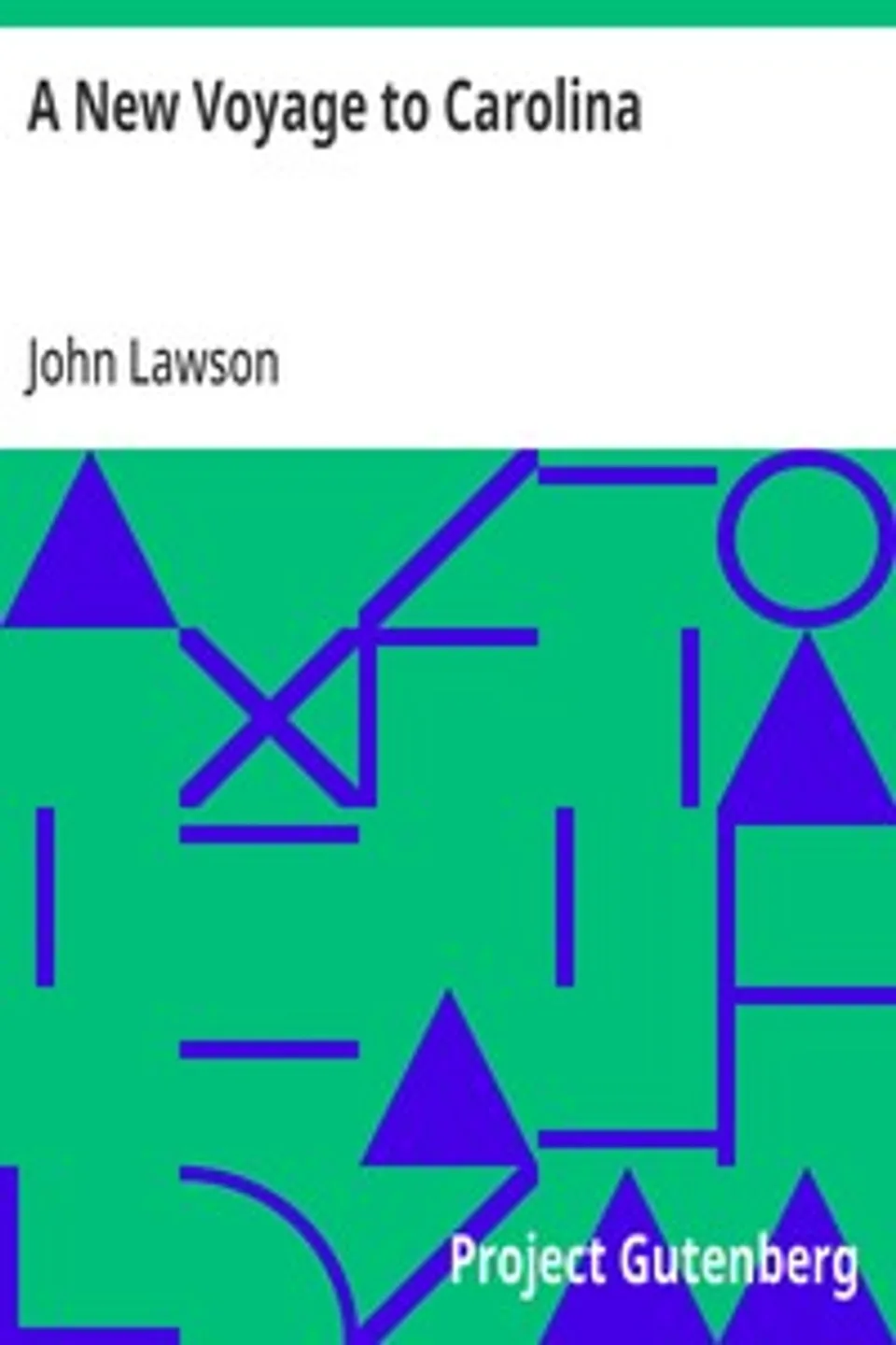 A New Voyage to Carolina: Containing the exact description and natural history of that country; together with the present state thereof; and a journal of a thousand miles, travel'd thro' several nations of Indians; giving a particular account of their customs, manners, etc., John Lawson