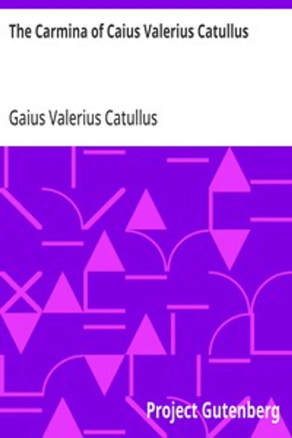 The Carmina of Caius Valerius Catullus, Gaius Valerius Catullus