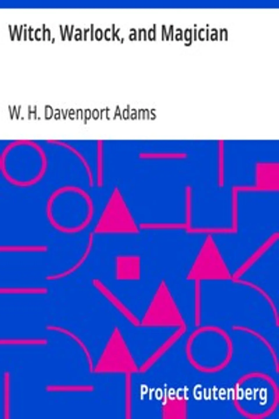 Witch, Warlock, and Magician: Historical Sketches of Magic and Witchcraft in England and Scotland, W. H. Davenport (William Henry Davenport) Adams
