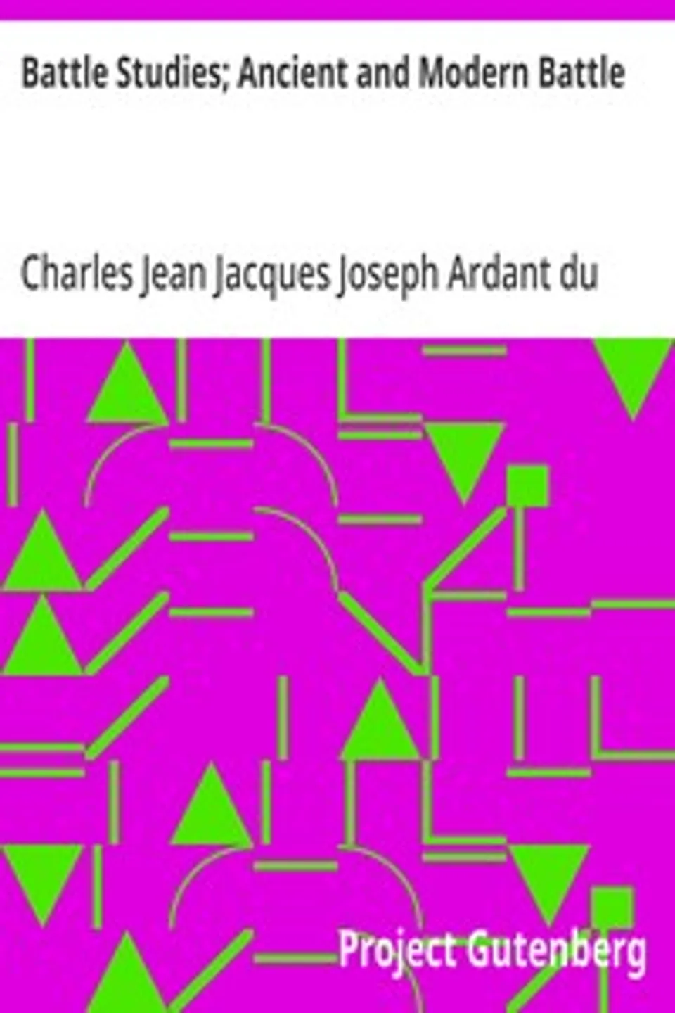 Battle Studies; Ancient and Modern Battle, Charles Jean Jacques Joseph Ardant du Picq