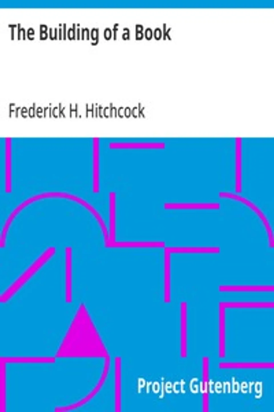 The Building of a Book: A Series of Practical Articles Written by Experts in the Various Departments of Book Making and Distributing