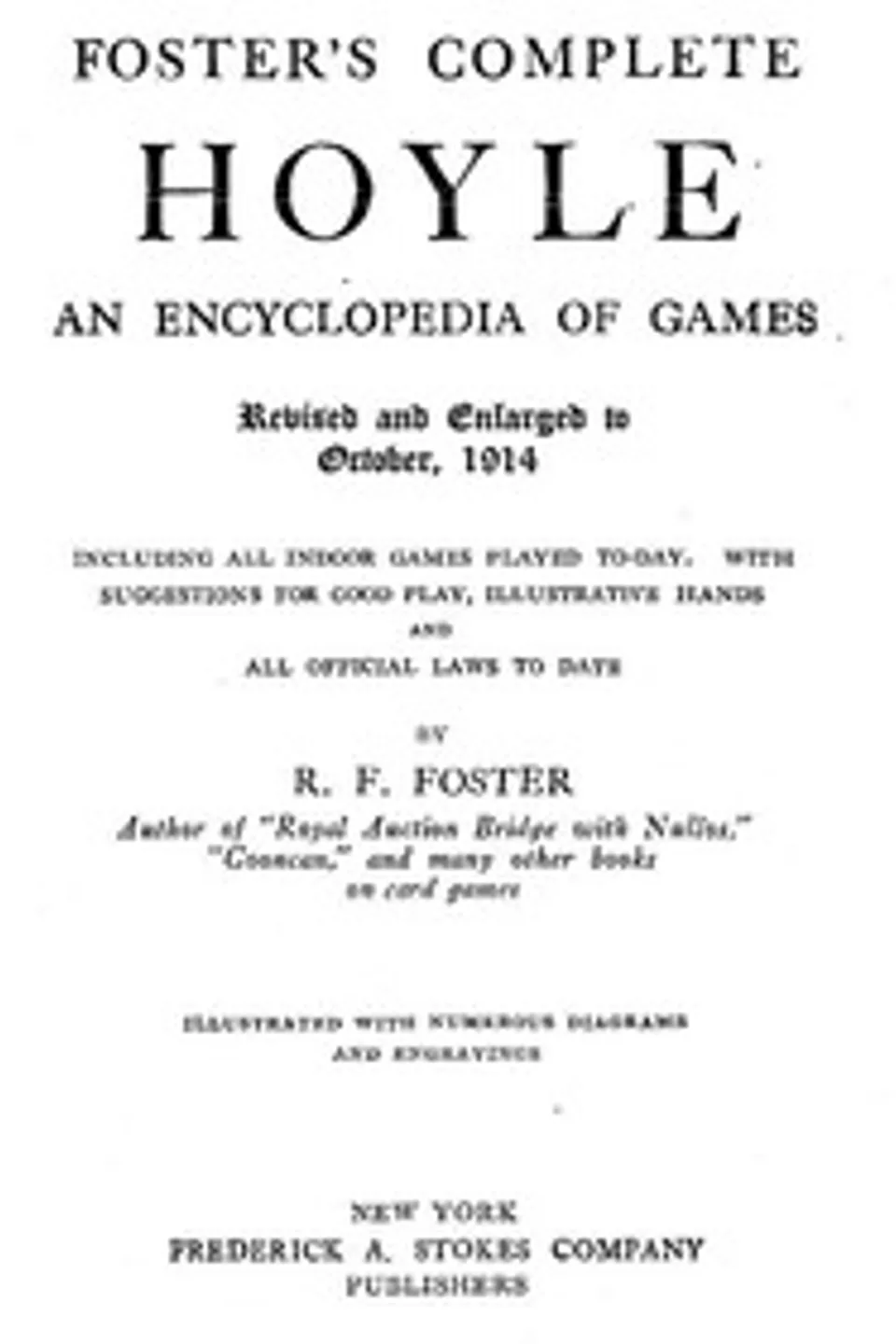 Foster's Complete Hoyle: An Encyclopedia of Games: Including all indoor games played to-day. With suggestions for good play, illustrative hands, and all official laws to date, R. F. (Robert Frederick) Foster